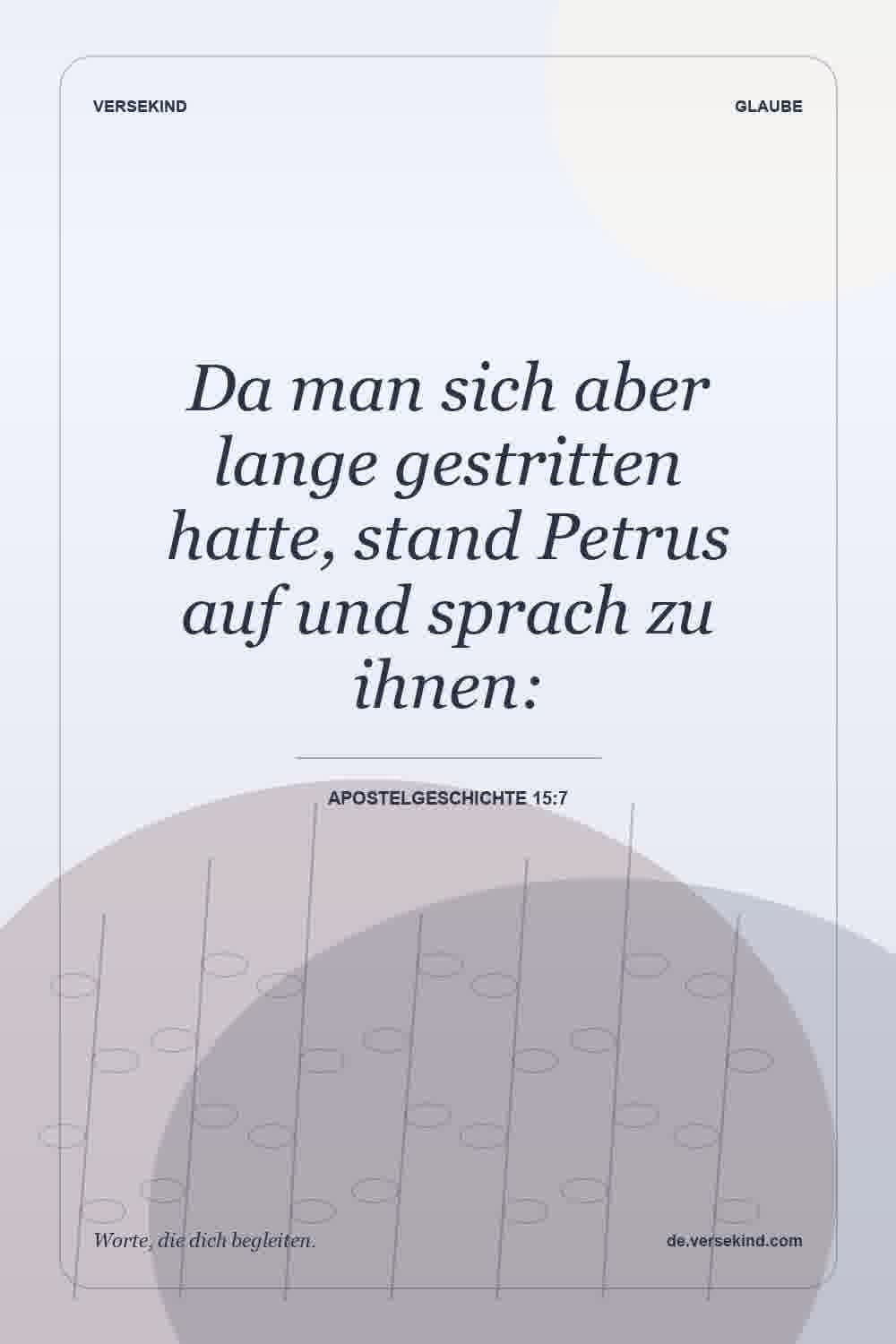 Da man sich aber lange gestritten hatte, stand Petrus auf und sprach zu ihnen: — Apostelgeschichte 15:7