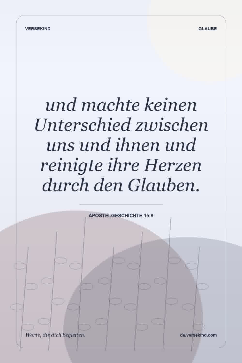 und machte keinen Unterschied zwischen uns und ihnen und reinigte ihre Herzen durch den Glauben. — Apostelgeschichte 15:9