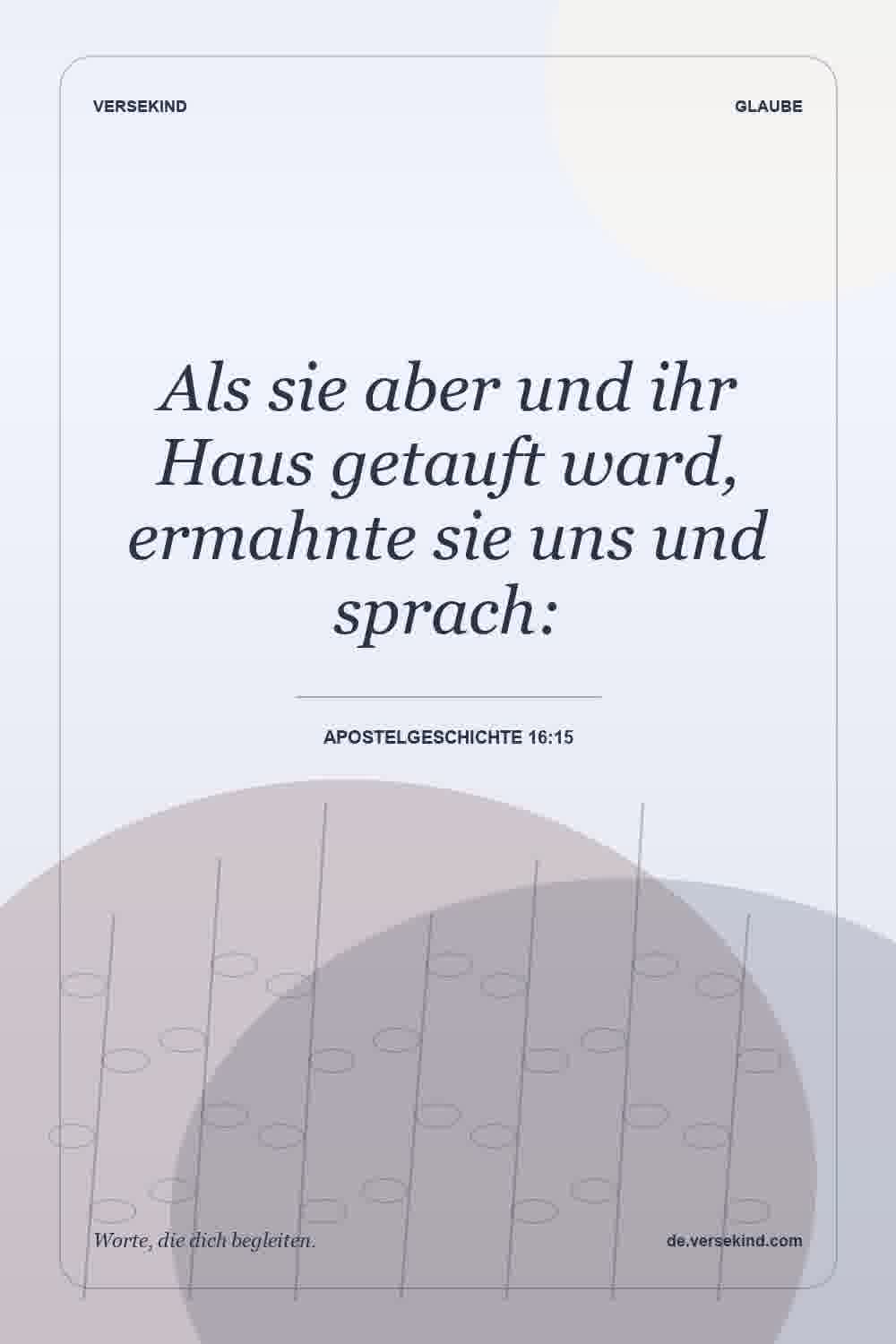 Als sie aber und ihr Haus getauft ward, ermahnte sie uns und sprach: — Apostelgeschichte 16:15