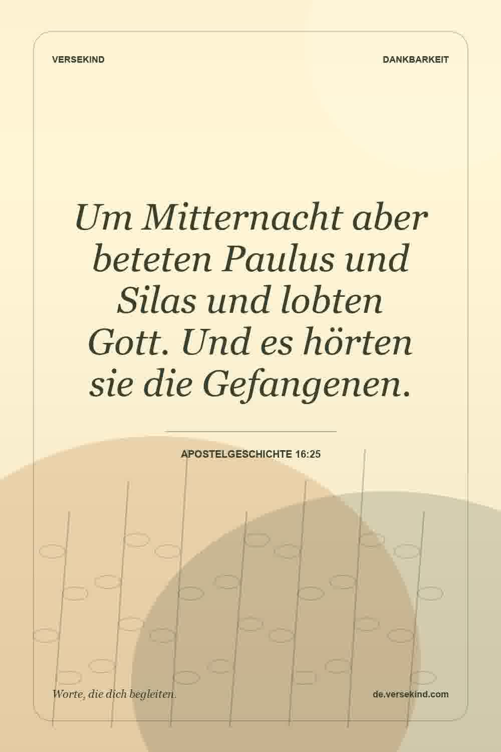 Um Mitternacht aber beteten Paulus und Silas und lobten Gott. Und es hörten sie die Gefangenen. — Apostelgeschichte 16:25