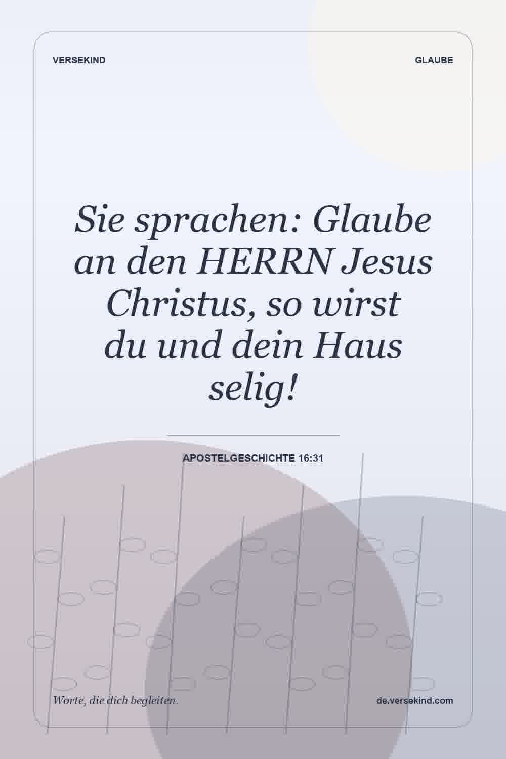 Sie sprachen: Glaube an den HERRN Jesus Christus, so wirst du und dein Haus selig! — Apostelgeschichte 16:31
