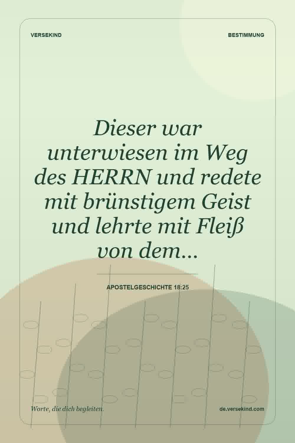 Dieser war unterwiesen im Weg des HERRN und redete mit brünstigem Geist und lehrte mit Fleiß von dem… — Apostelgeschichte 18:25