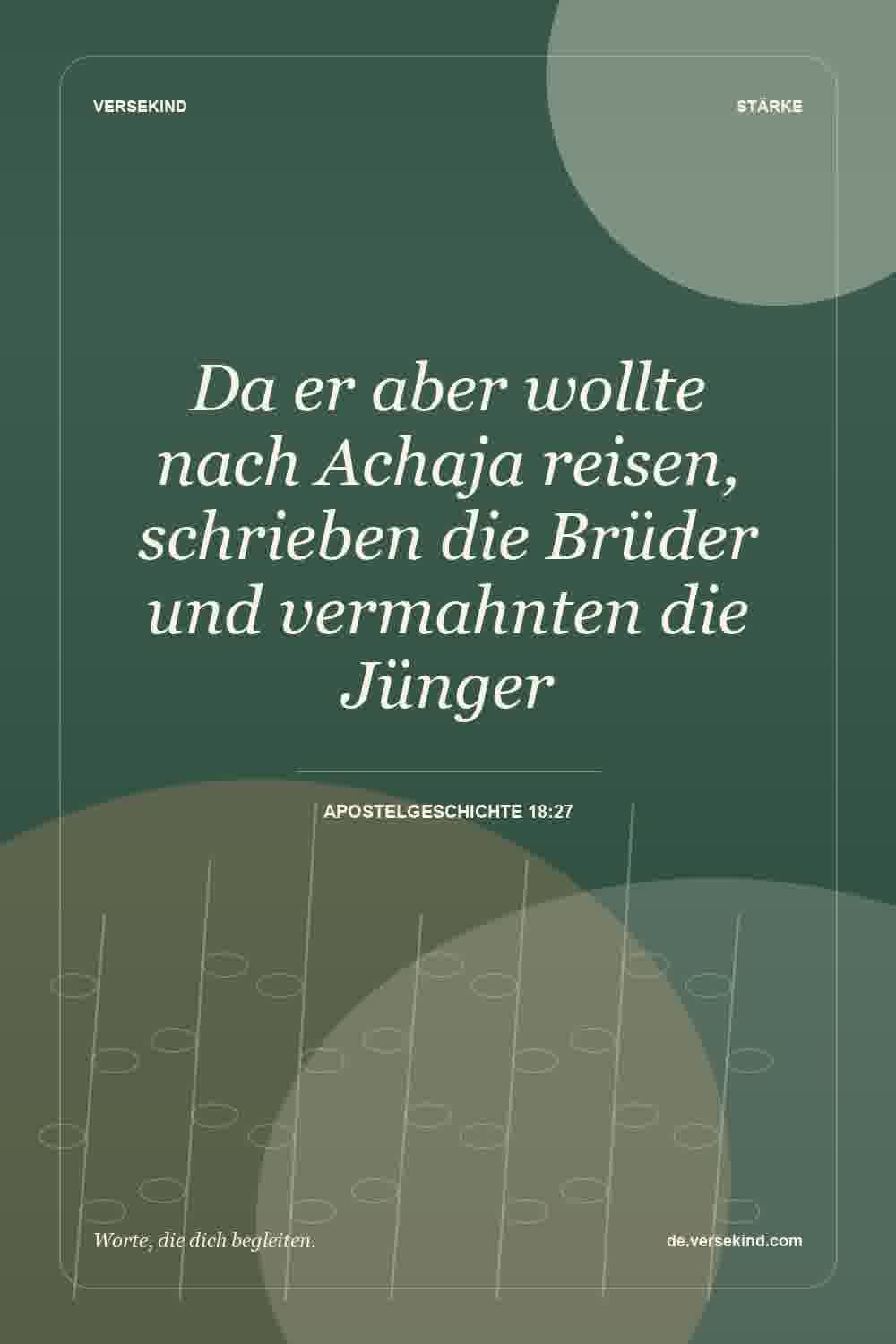 Da er aber wollte nach Achaja reisen, schrieben die Brüder und vermahnten die Jünger — Apostelgeschichte 18:27