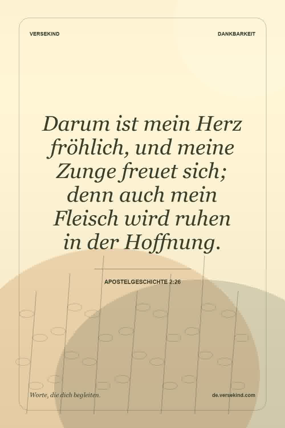Darum ist mein Herz fröhlich, und meine Zunge freuet sich; denn auch mein Fleisch wird ruhen in der Hoffnung. — Apostelgeschichte 2:26