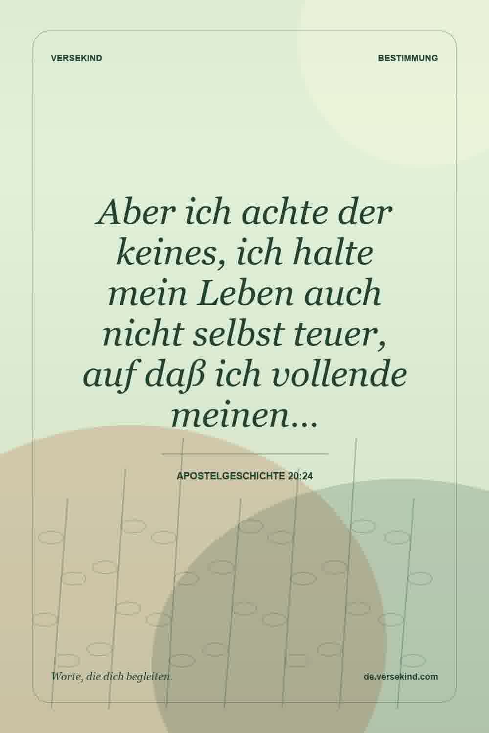 Aber ich achte der keines, ich halte mein Leben auch nicht selbst teuer, auf daß ich vollende meinen… — Apostelgeschichte 20:24
