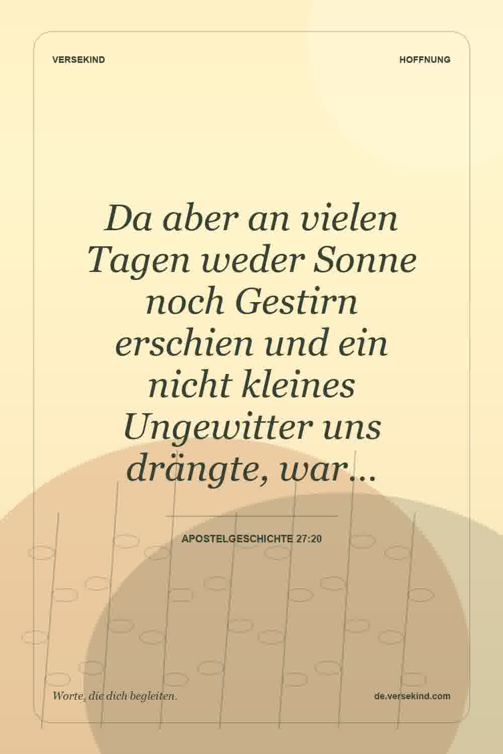 Da aber an vielen Tagen weder Sonne noch Gestirn erschien und ein nicht kleines Ungewitter uns drängte, war… — Apostelgeschichte 27:20