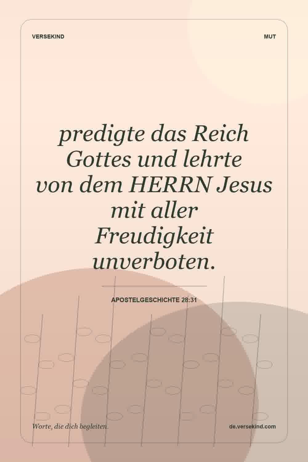 predigte das Reich Gottes und lehrte von dem HERRN Jesus mit aller Freudigkeit unverboten. — Apostelgeschichte 28:31
