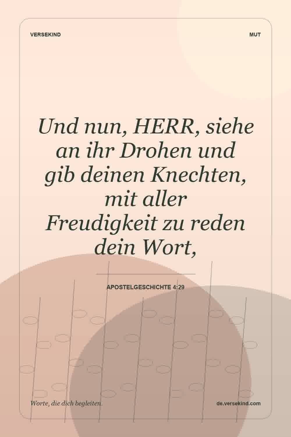 Und nun, HERR, siehe an ihr Drohen und gib deinen Knechten, mit aller Freudigkeit zu reden dein Wort, — Apostelgeschichte 4:29
