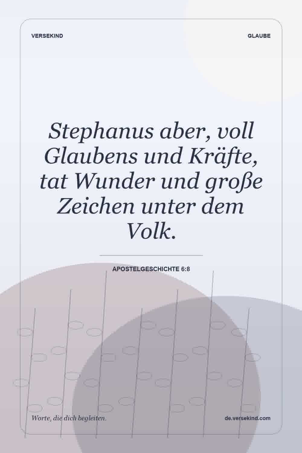 Stephanus aber, voll Glaubens und Kräfte, tat Wunder und große Zeichen unter dem Volk. — Apostelgeschichte 6:8