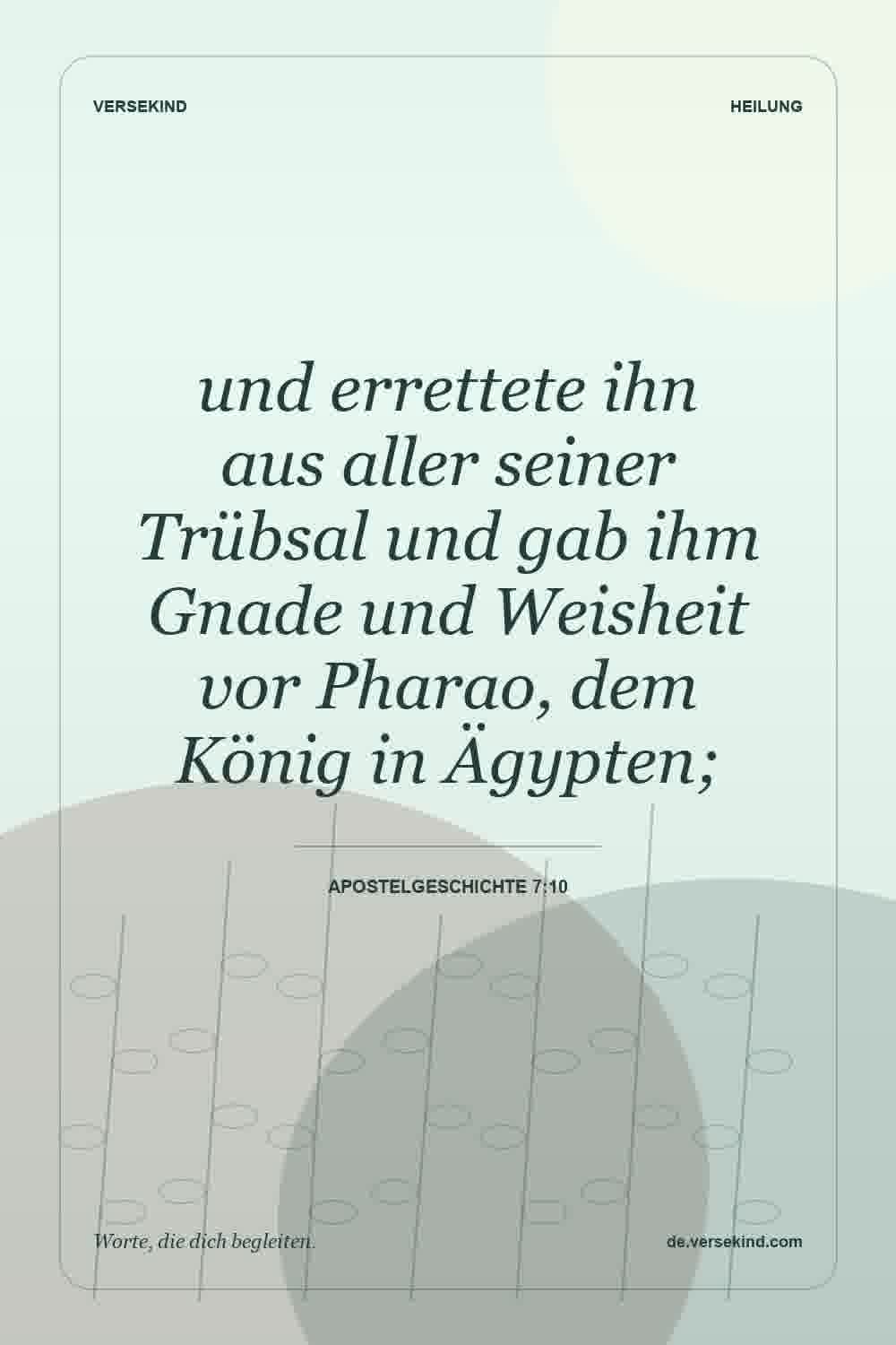 und errettete ihn aus aller seiner Trübsal und gab ihm Gnade und Weisheit vor Pharao, dem König in Ägypten; — Apostelgeschichte 7:10
