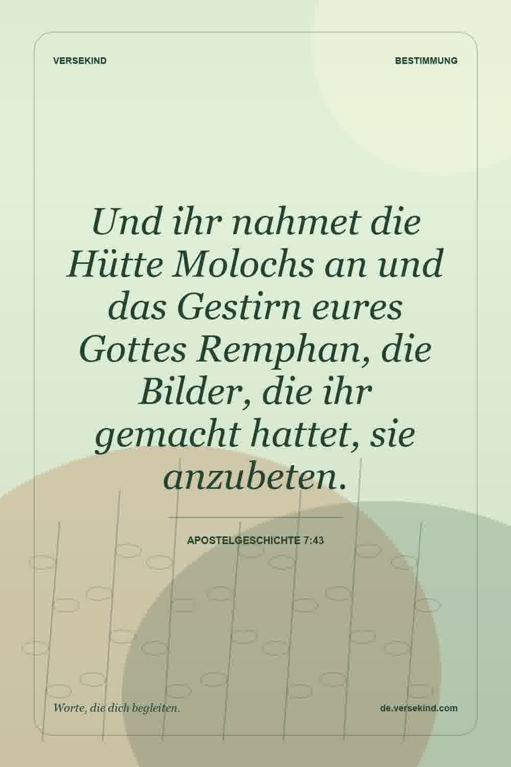 Und ihr nahmet die Hütte Molochs an und das Gestirn eures Gottes Remphan, die Bilder, die ihr gemacht hattet, sie anzubeten. — Apostelgeschichte 7:43