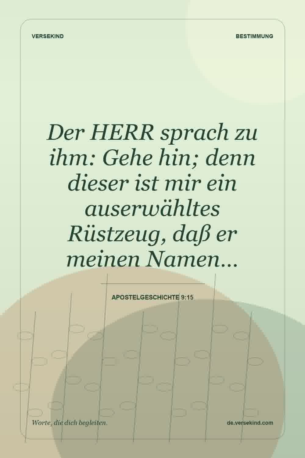 Der HERR sprach zu ihm: Gehe hin; denn dieser ist mir ein auserwähltes Rüstzeug, daß er meinen Namen… — Apostelgeschichte 9:15