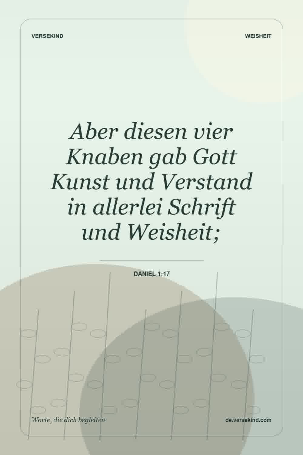 Aber diesen vier Knaben gab Gott Kunst und Verstand in allerlei Schrift und Weisheit; — Daniel 1:17