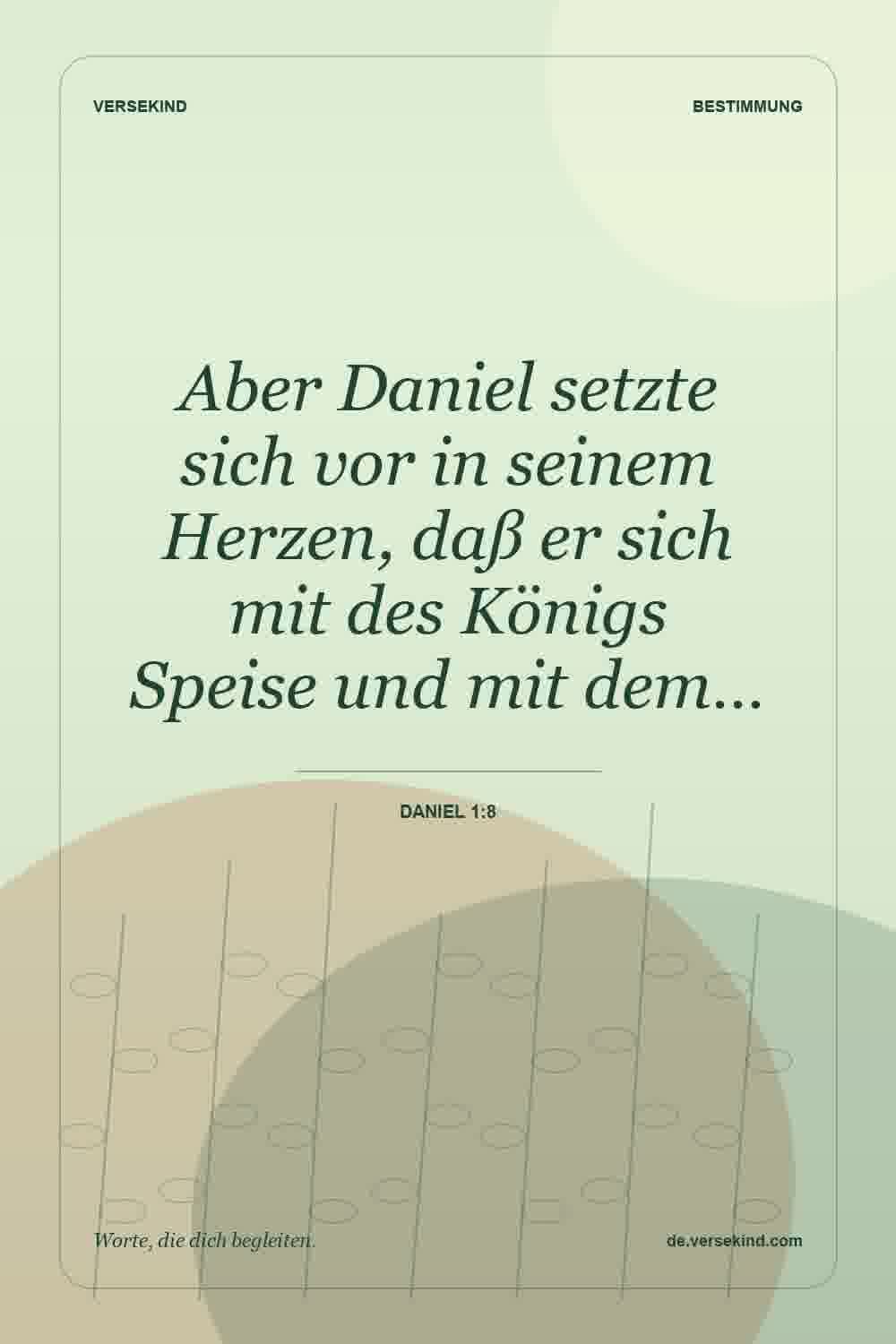 Aber Daniel setzte sich vor in seinem Herzen, daß er sich mit des Königs Speise und mit dem… — Daniel 1:8