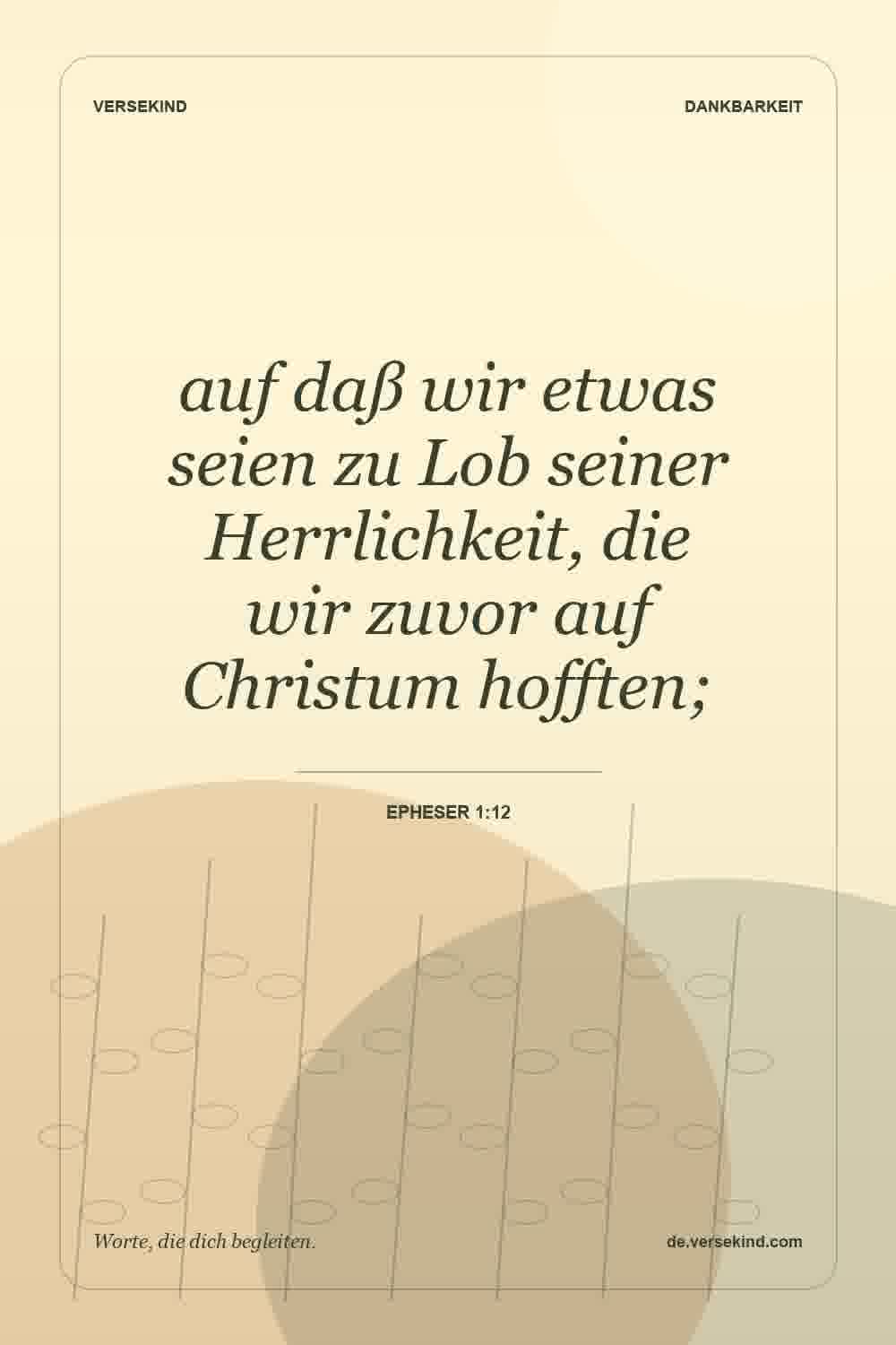 auf daß wir etwas seien zu Lob seiner Herrlichkeit, die wir zuvor auf Christum hofften; — Epheser 1:12