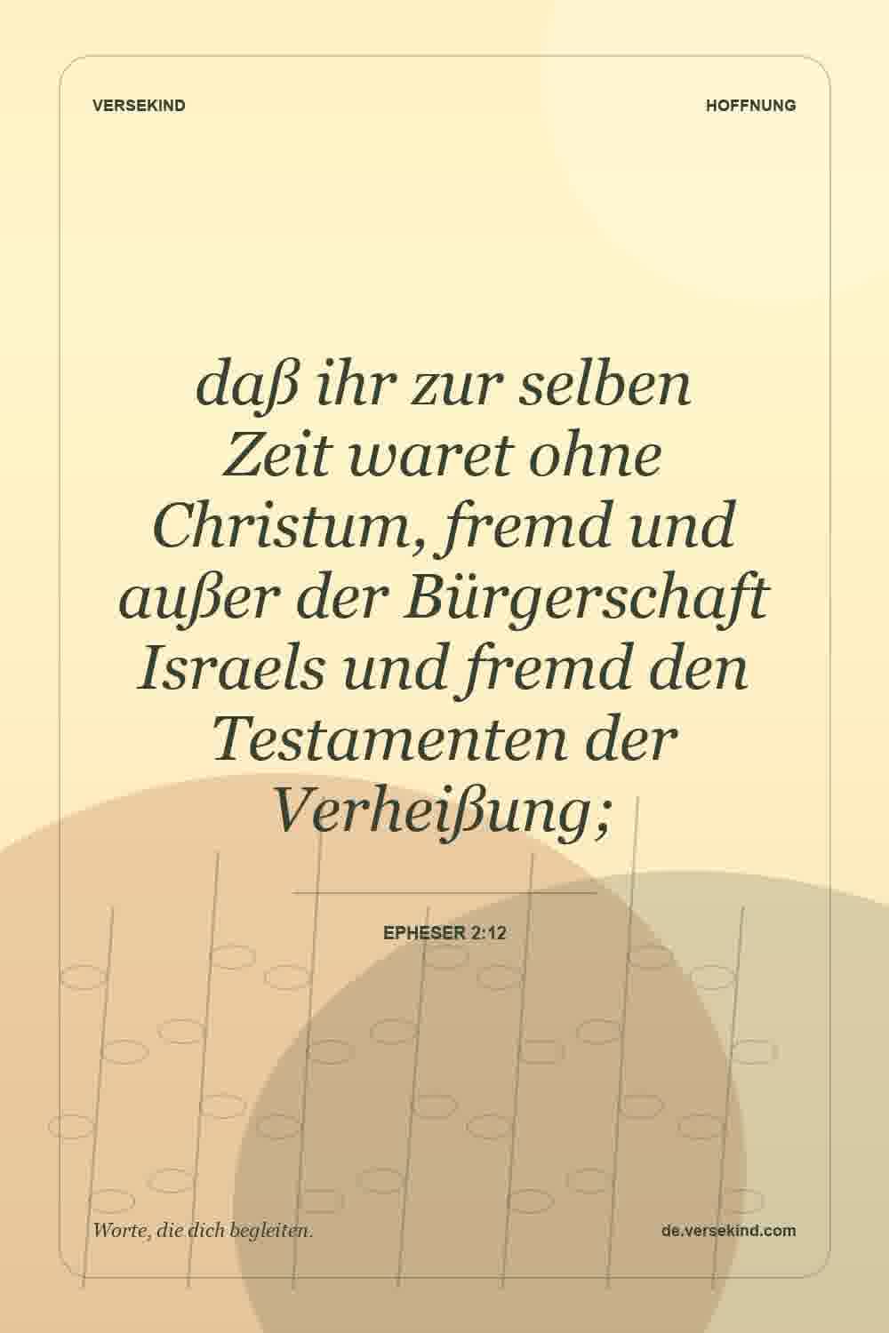 daß ihr zur selben Zeit waret ohne Christum, fremd und außer der Bürgerschaft Israels und fremd den Testamenten der Verheißung; — Epheser 2:12