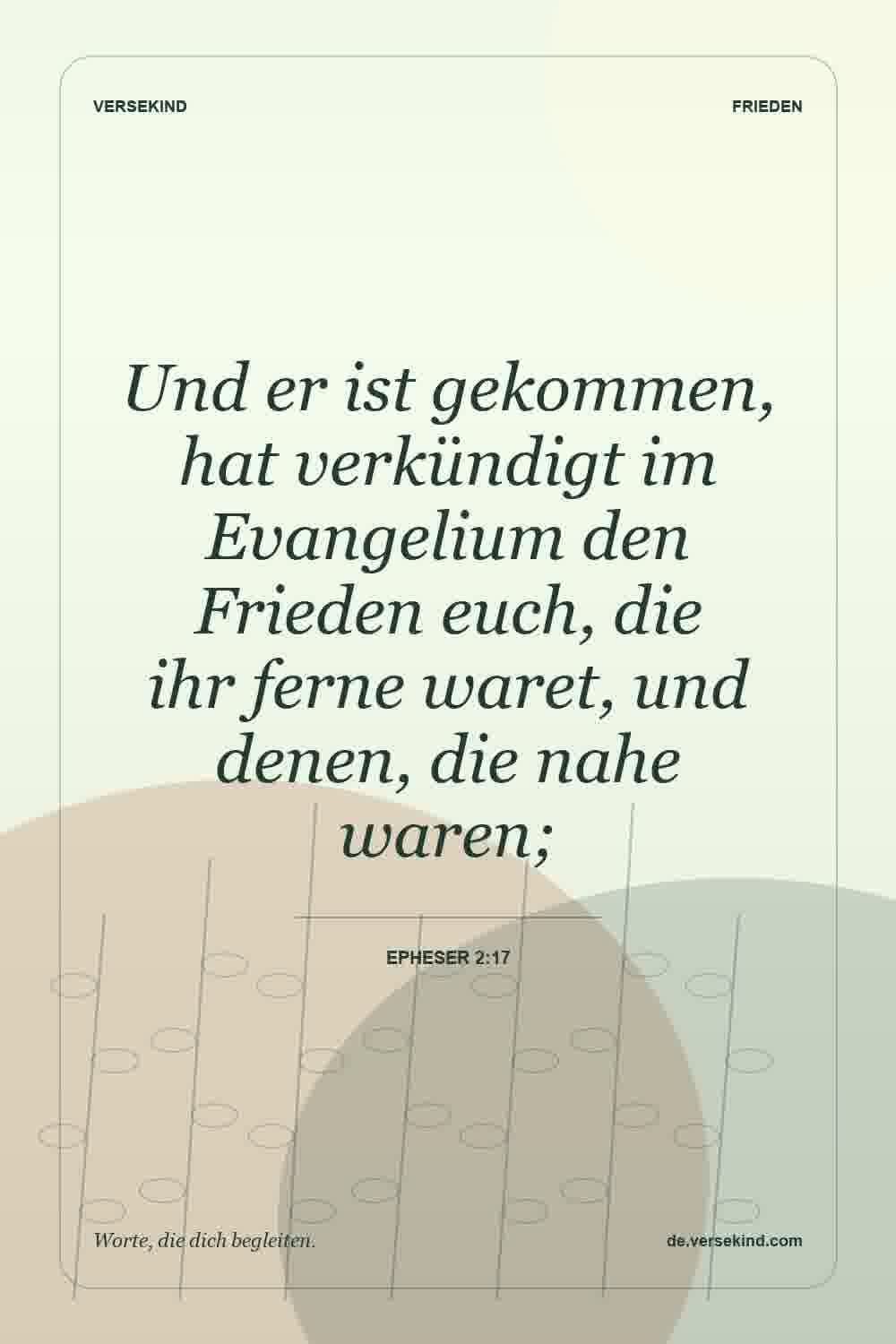 Und er ist gekommen, hat verkündigt im Evangelium den Frieden euch, die ihr ferne waret, und denen, die nahe waren; — Epheser 2:17