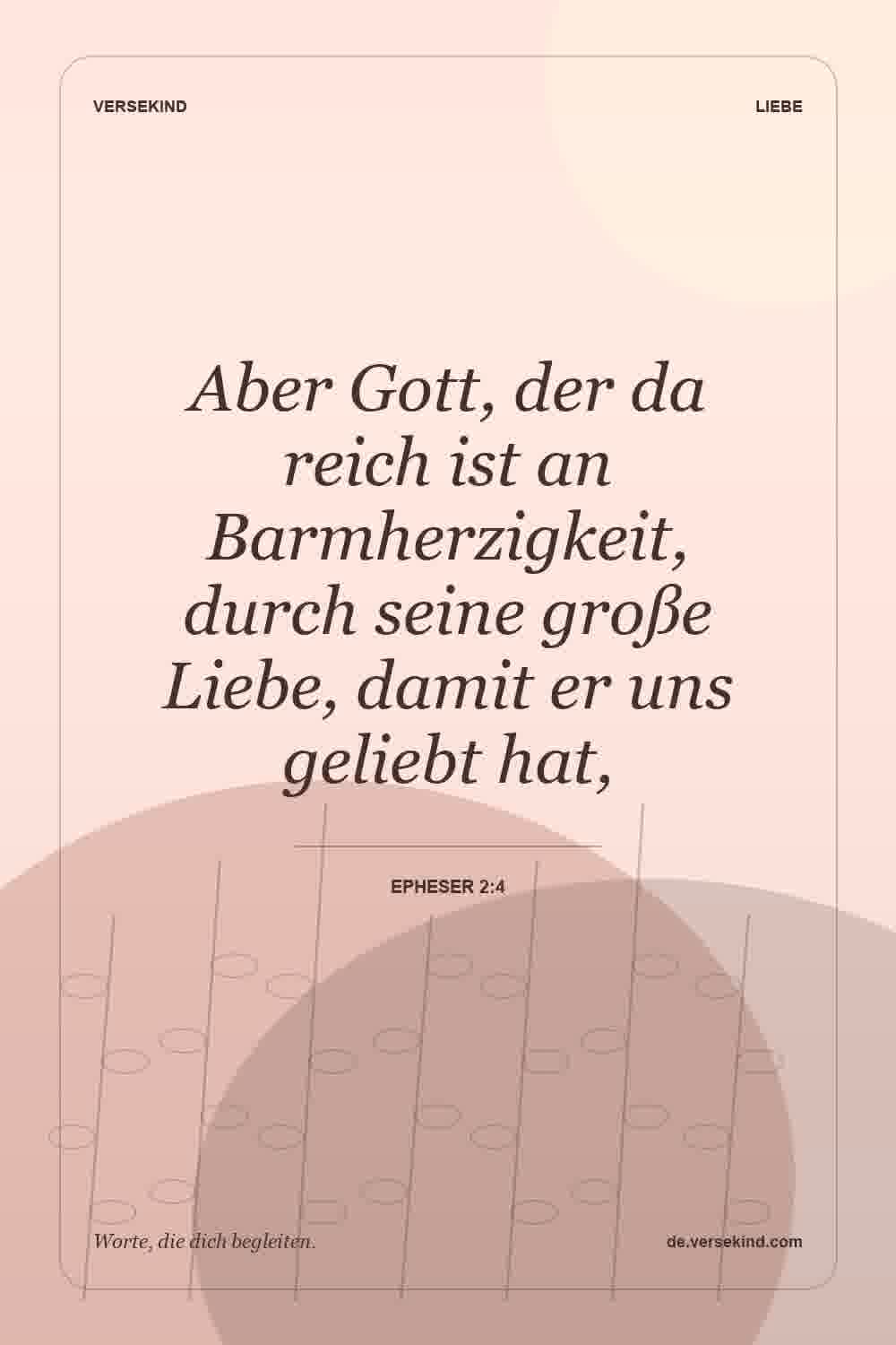 Aber Gott, der da reich ist an Barmherzigkeit, durch seine große Liebe, damit er uns geliebt hat, — Epheser 2:4