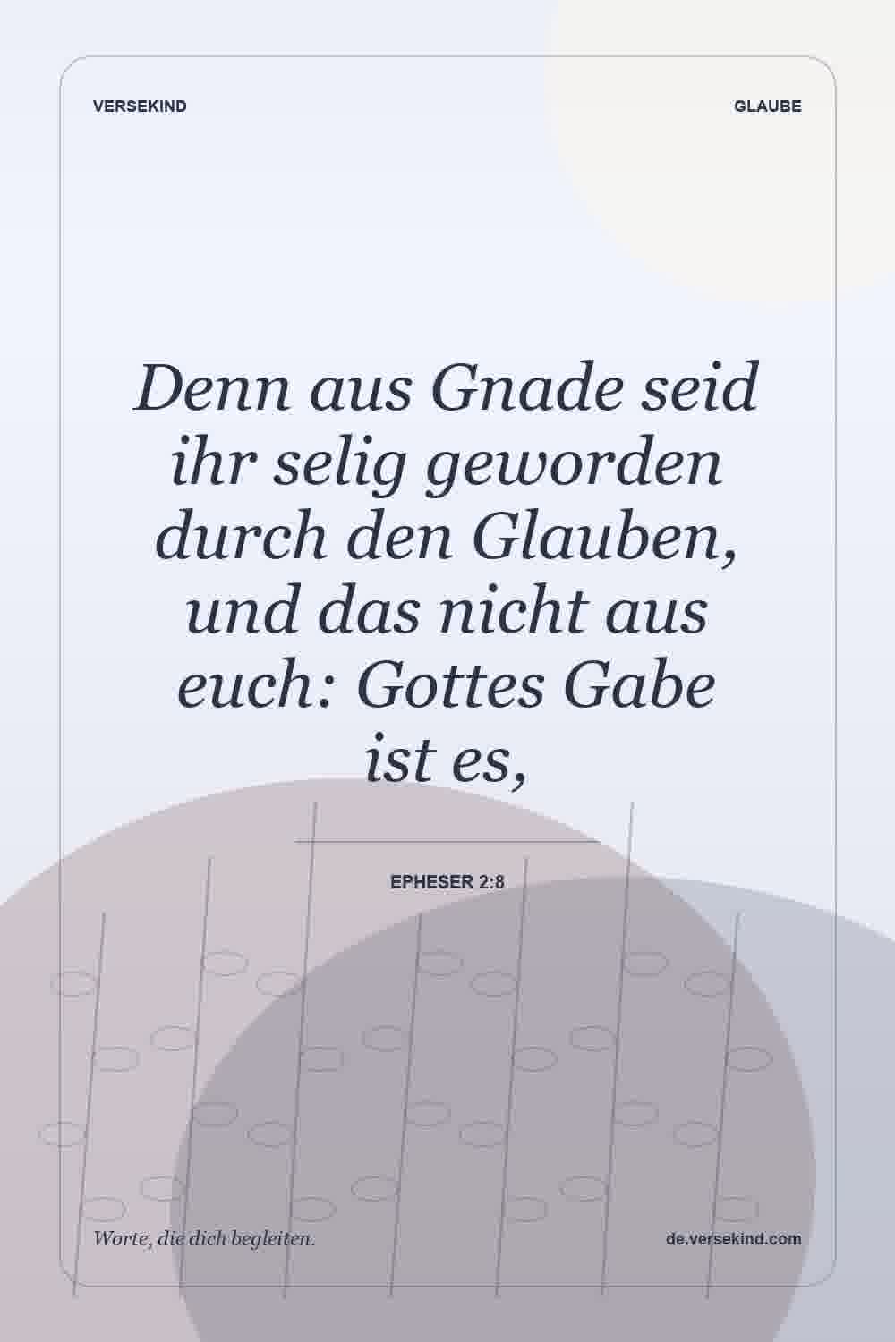 Denn aus Gnade seid ihr selig geworden durch den Glauben, und das nicht aus euch: Gottes Gabe ist es, — Epheser 2:8