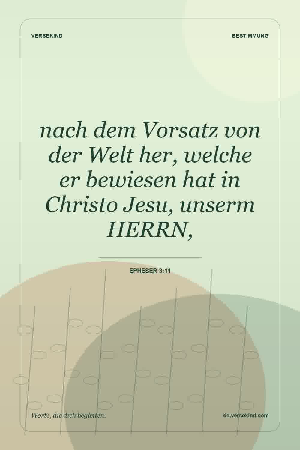 nach dem Vorsatz von der Welt her, welche er bewiesen hat in Christo Jesu, unserm HERRN, — Epheser 3:11