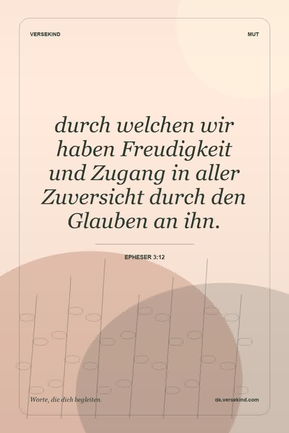 durch welchen wir haben Freudigkeit und Zugang in aller Zuversicht durch den Glauben an ihn. — Epheser 3:12