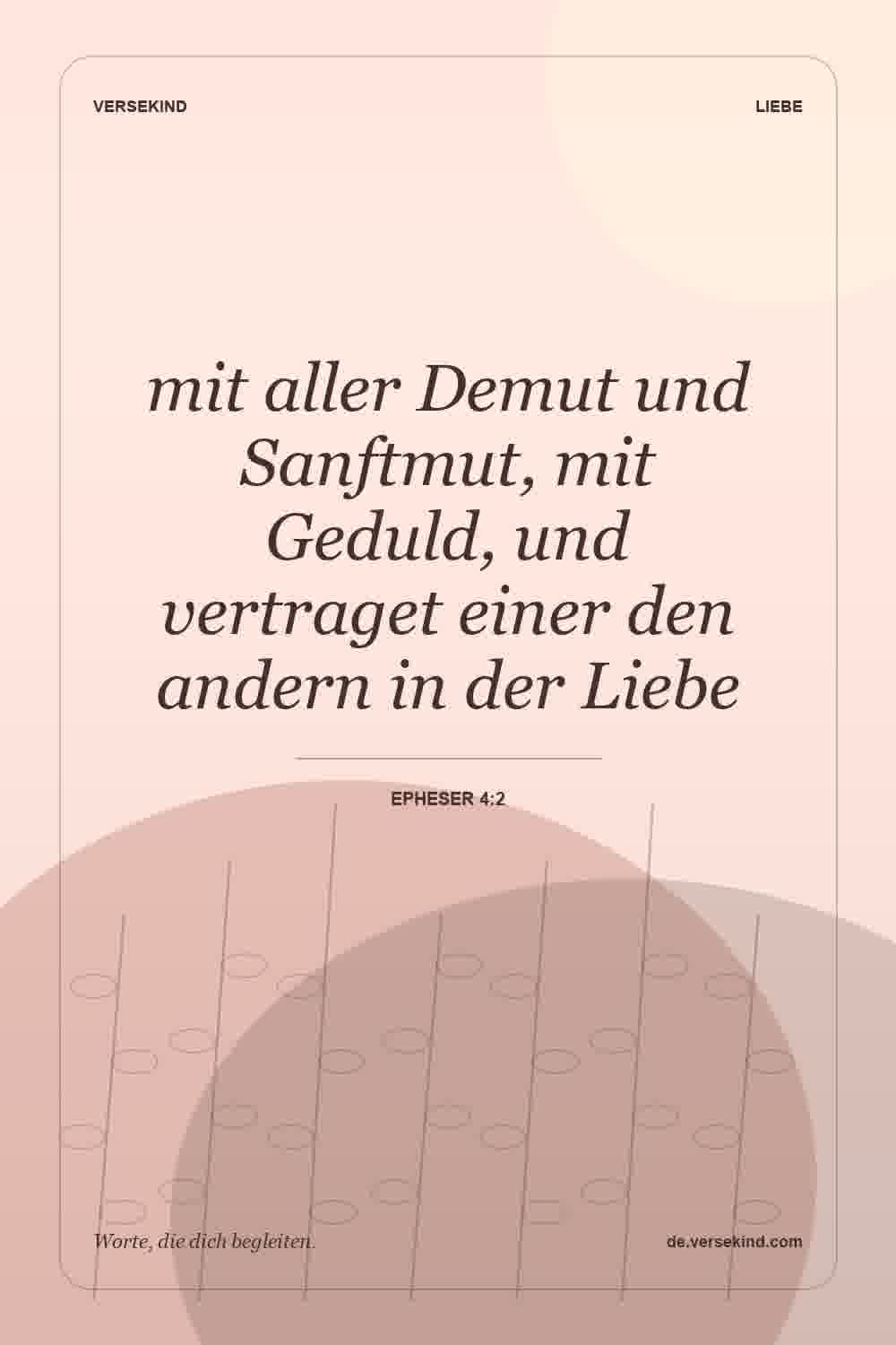 mit aller Demut und Sanftmut, mit Geduld, und vertraget einer den andern in der Liebe — Epheser 4:2