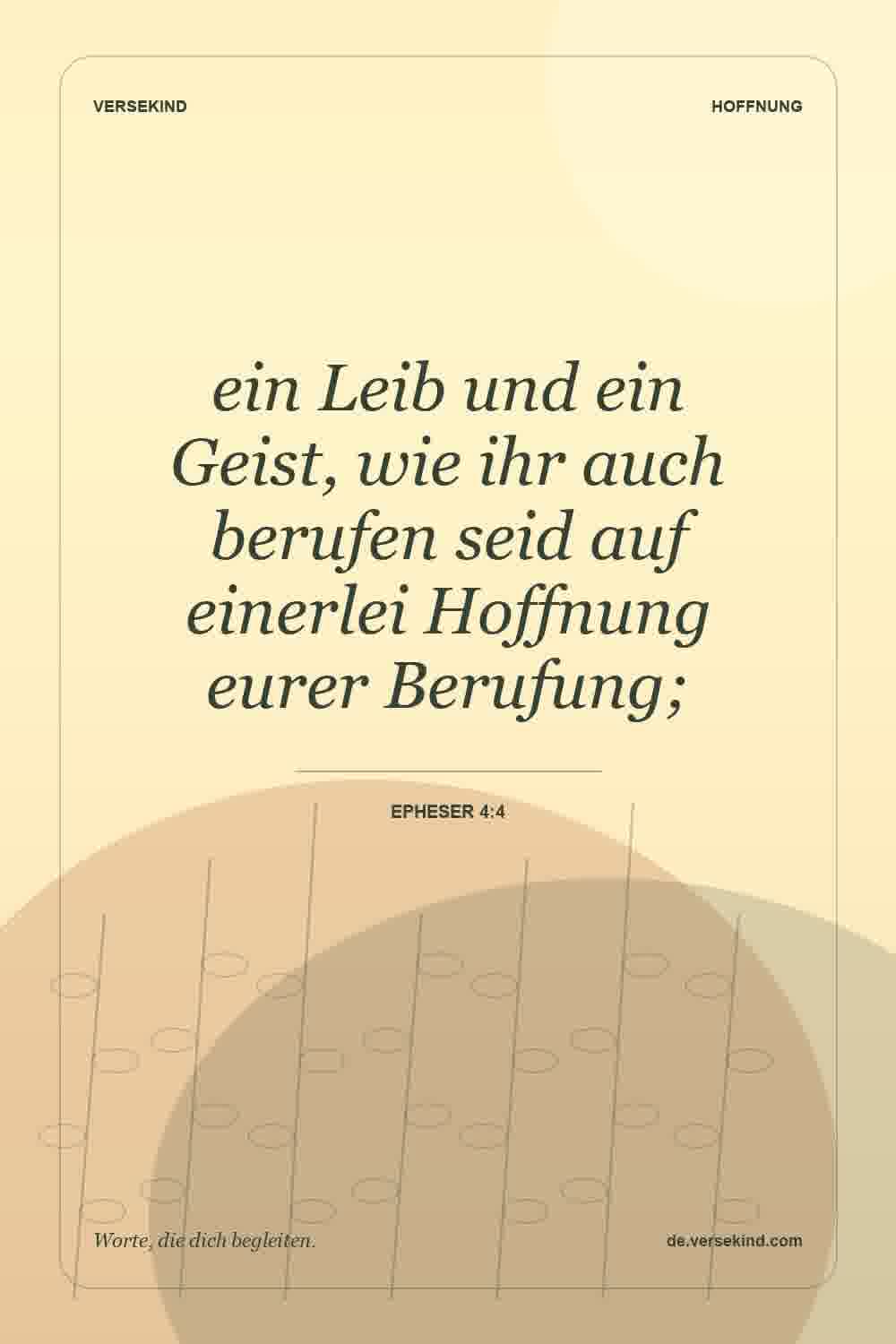ein Leib und ein Geist, wie ihr auch berufen seid auf einerlei Hoffnung eurer Berufung; — Epheser 4:4