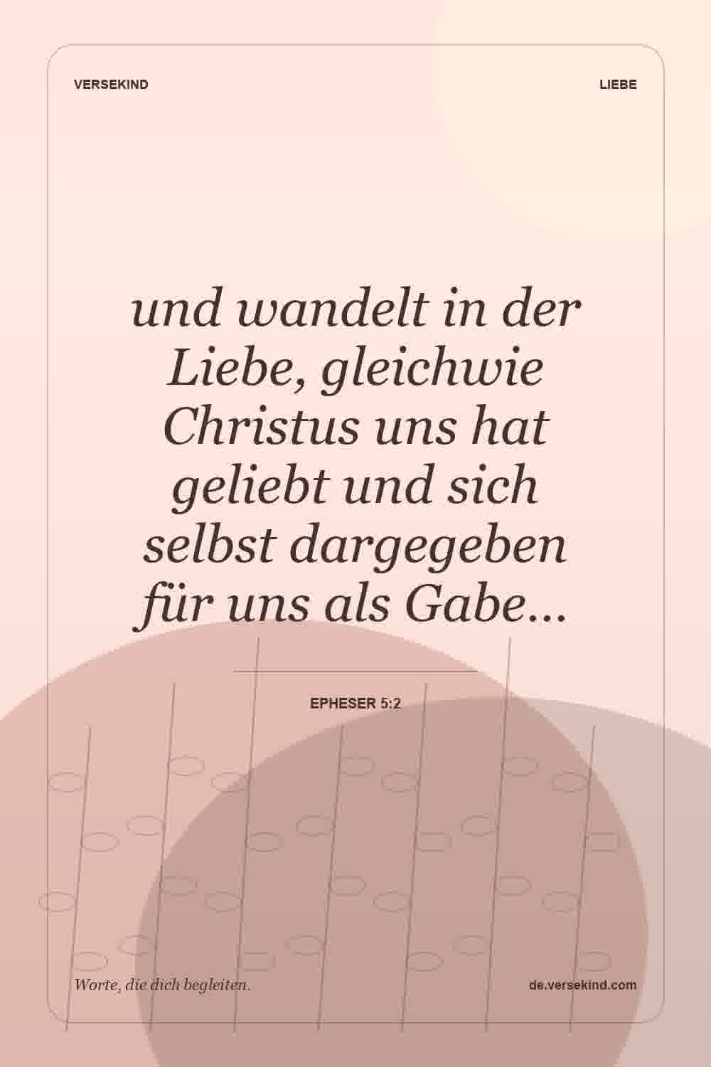 und wandelt in der Liebe, gleichwie Christus uns hat geliebt und sich selbst dargegeben für uns als Gabe… — Epheser 5:2
