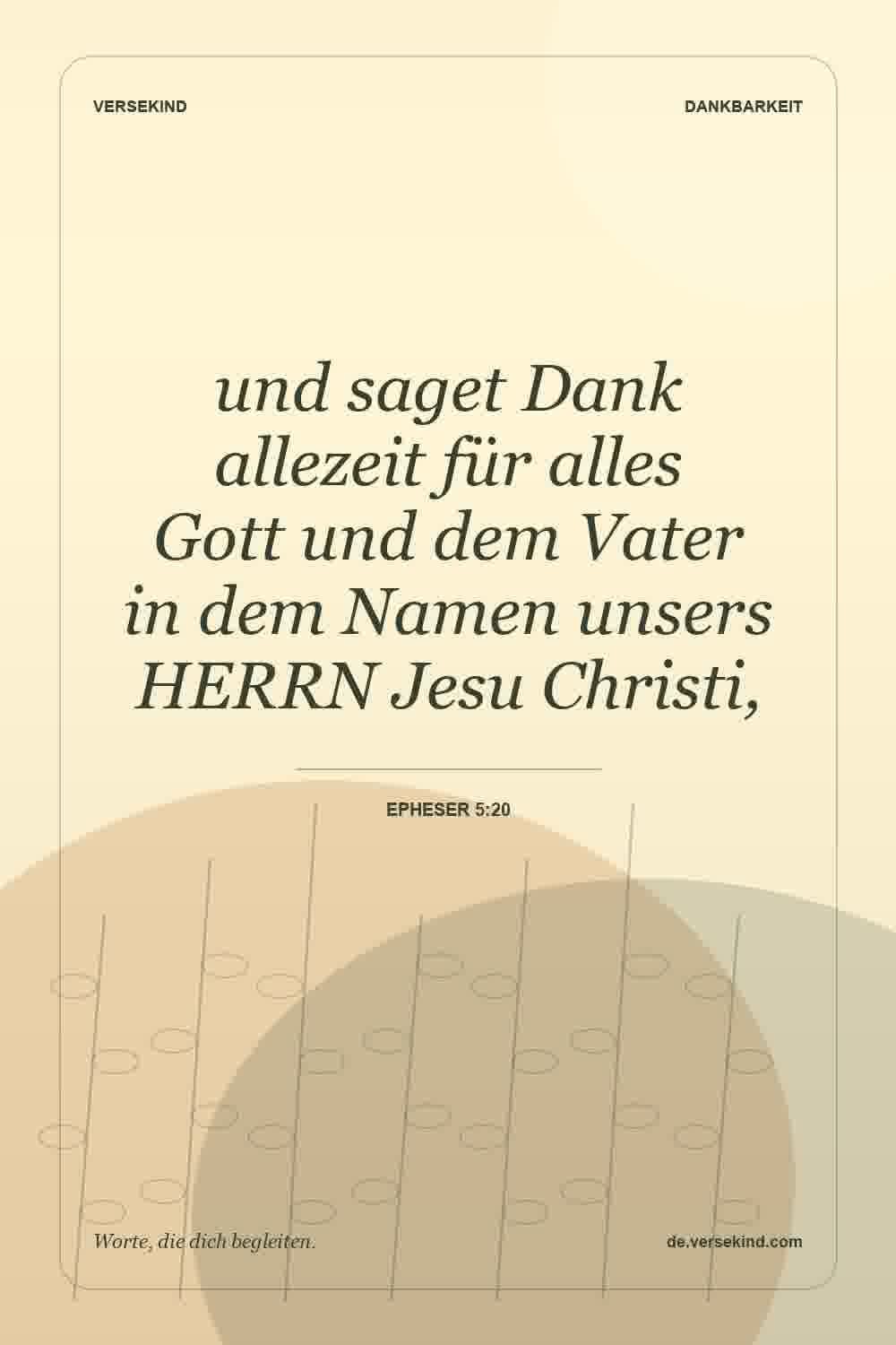 und saget Dank allezeit für alles Gott und dem Vater in dem Namen unsers HERRN Jesu Christi, — Epheser 5:20