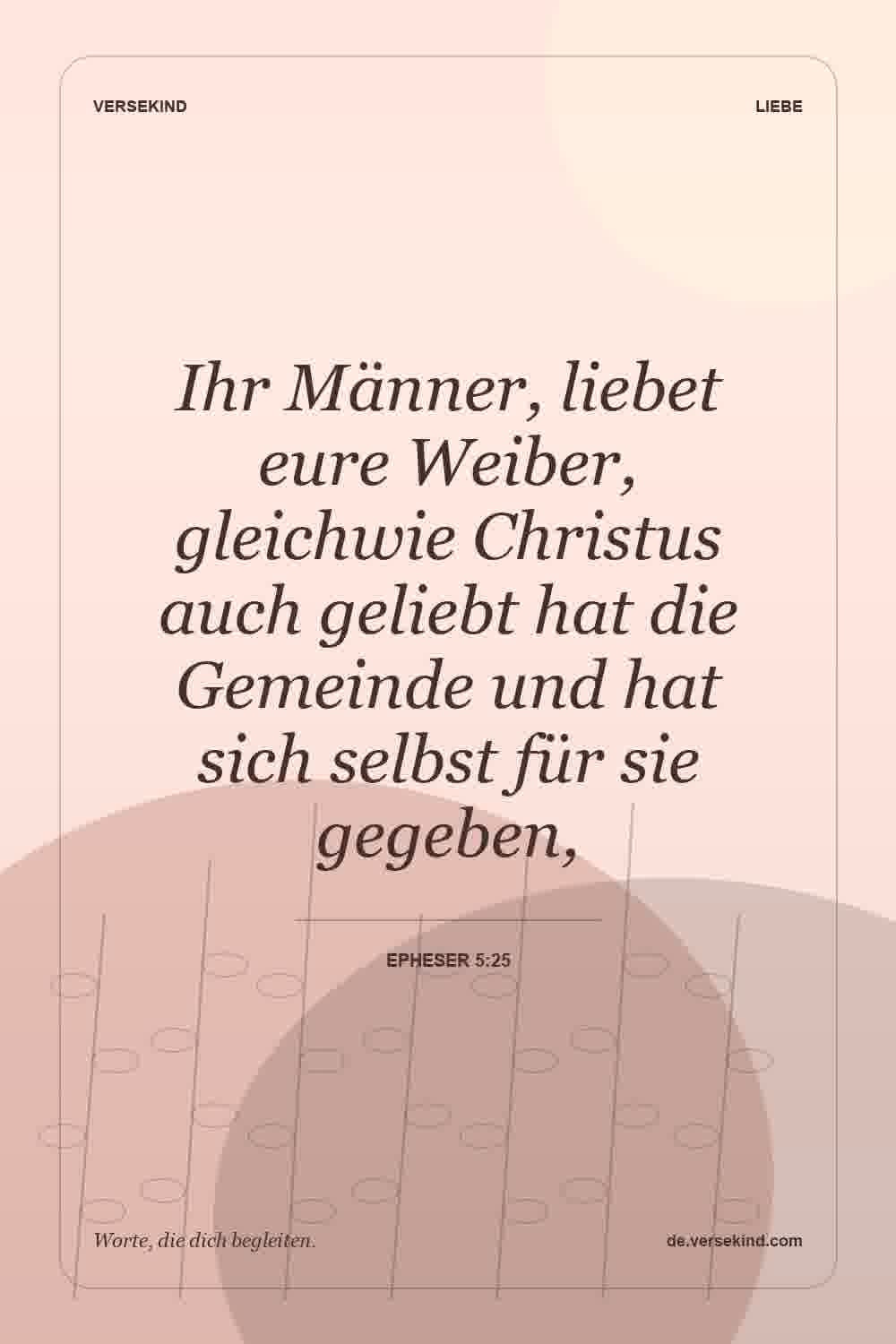 Ihr Männer, liebet eure Weiber, gleichwie Christus auch geliebt hat die Gemeinde und hat sich selbst für sie gegeben, — Epheser 5:25