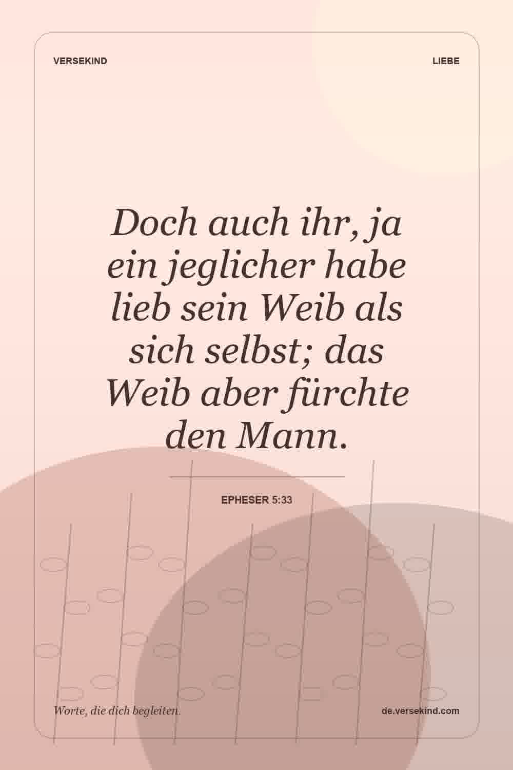 Doch auch ihr, ja ein jeglicher habe lieb sein Weib als sich selbst; das Weib aber fürchte den Mann. — Epheser 5:33