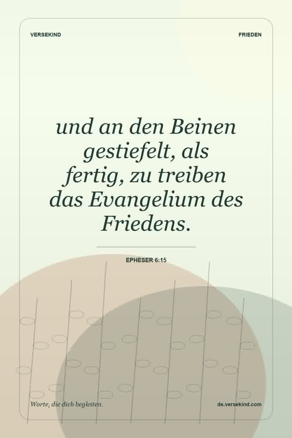 und an den Beinen gestiefelt, als fertig, zu treiben das Evangelium des Friedens. — Epheser 6:15