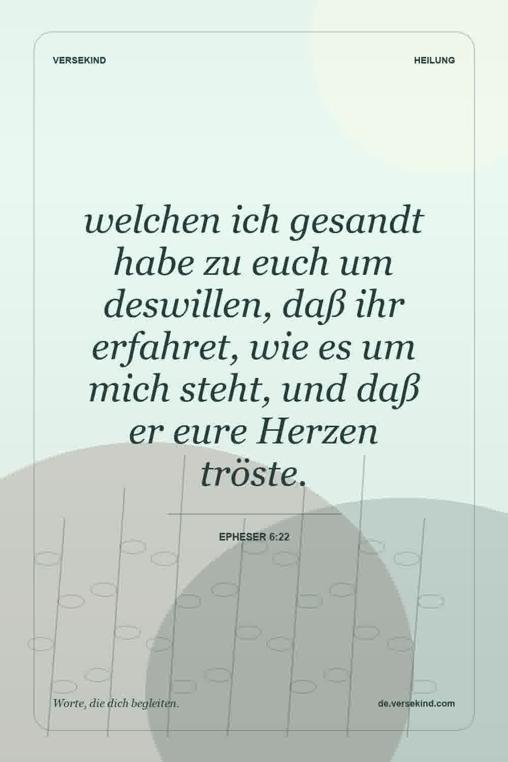 welchen ich gesandt habe zu euch um deswillen, daß ihr erfahret, wie es um mich steht, und daß er eure Herzen tröste. — Epheser 6:22