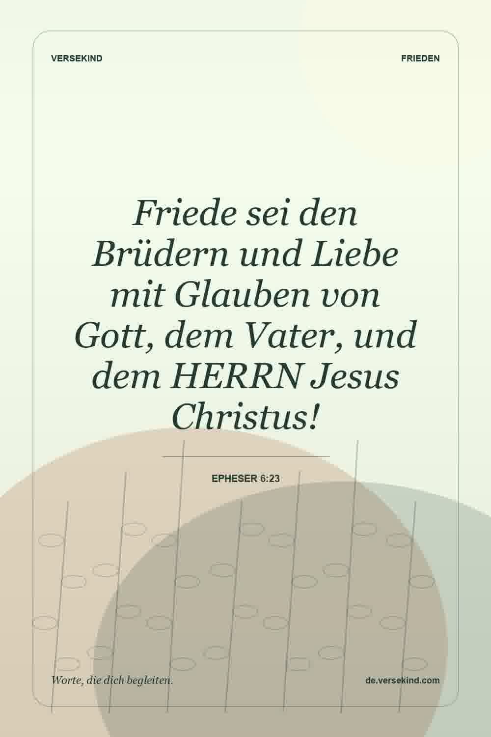 Friede sei den Brüdern und Liebe mit Glauben von Gott, dem Vater, und dem HERRN Jesus Christus! — Epheser 6:23