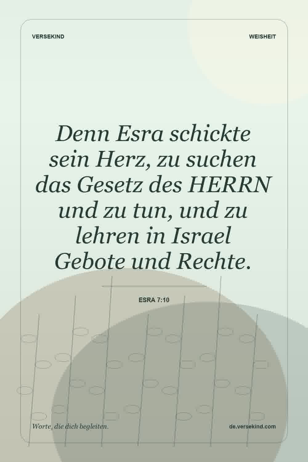 Denn Esra schickte sein Herz, zu suchen das Gesetz des HERRN und zu tun, und zu lehren in Israel Gebote und Rechte. — Esra 7:10