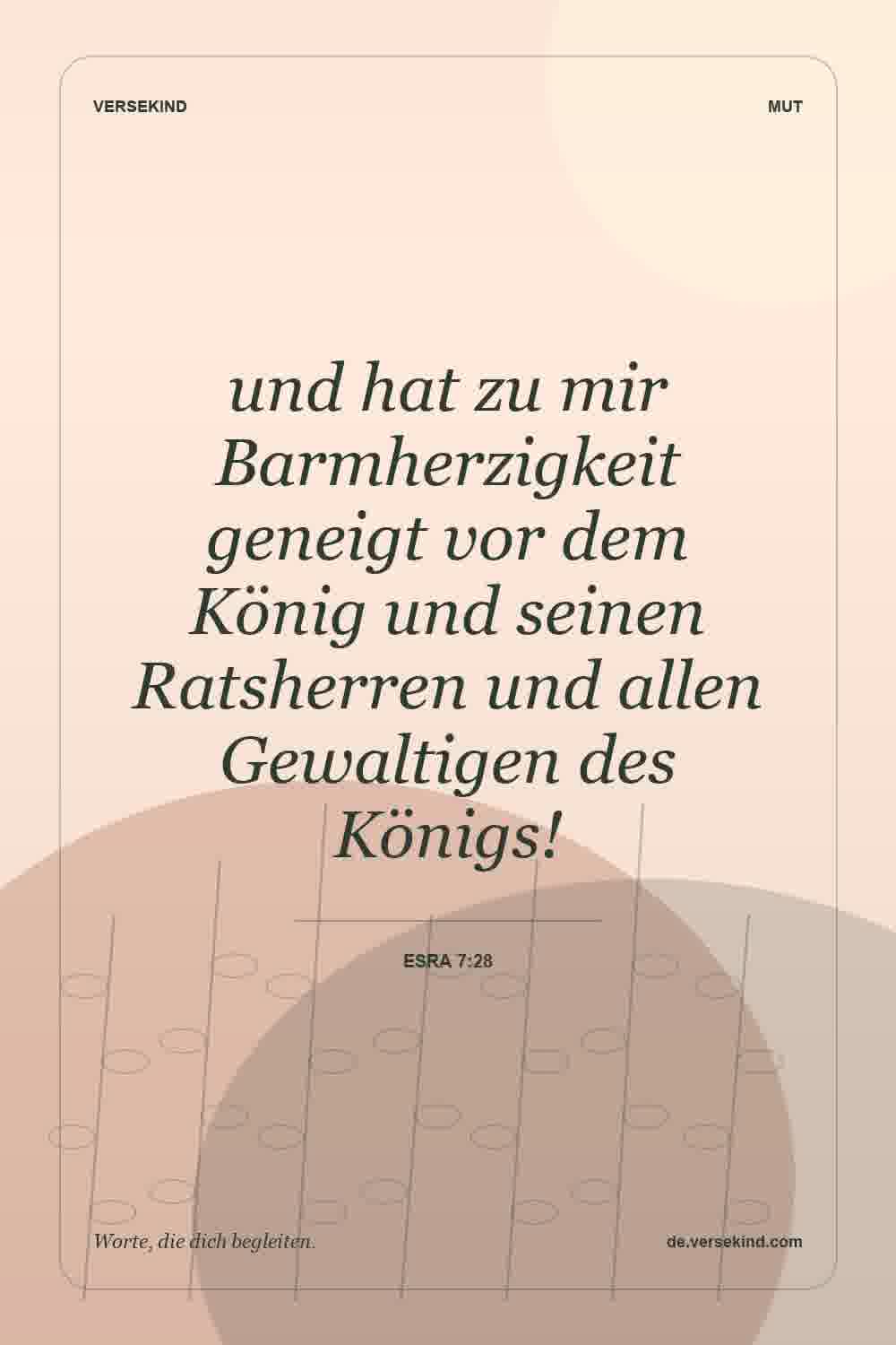 und hat zu mir Barmherzigkeit geneigt vor dem König und seinen Ratsherren und allen Gewaltigen des Königs! — Esra 7:28