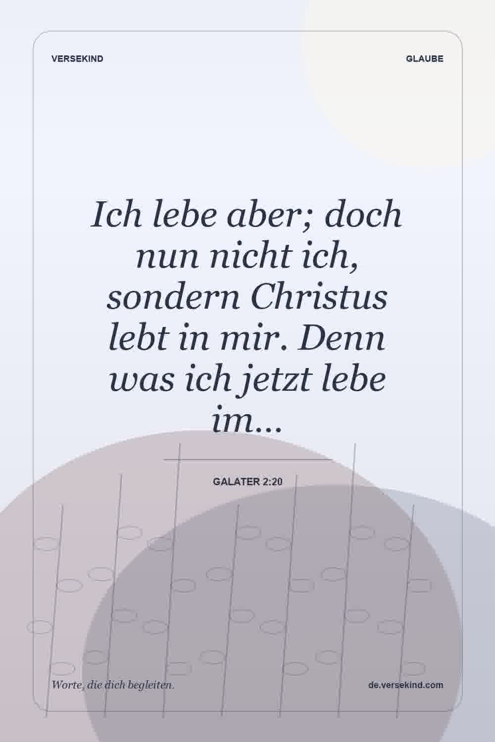 Ich lebe aber; doch nun nicht ich, sondern Christus lebt in mir. Denn was ich jetzt lebe im… — Galater 2:20