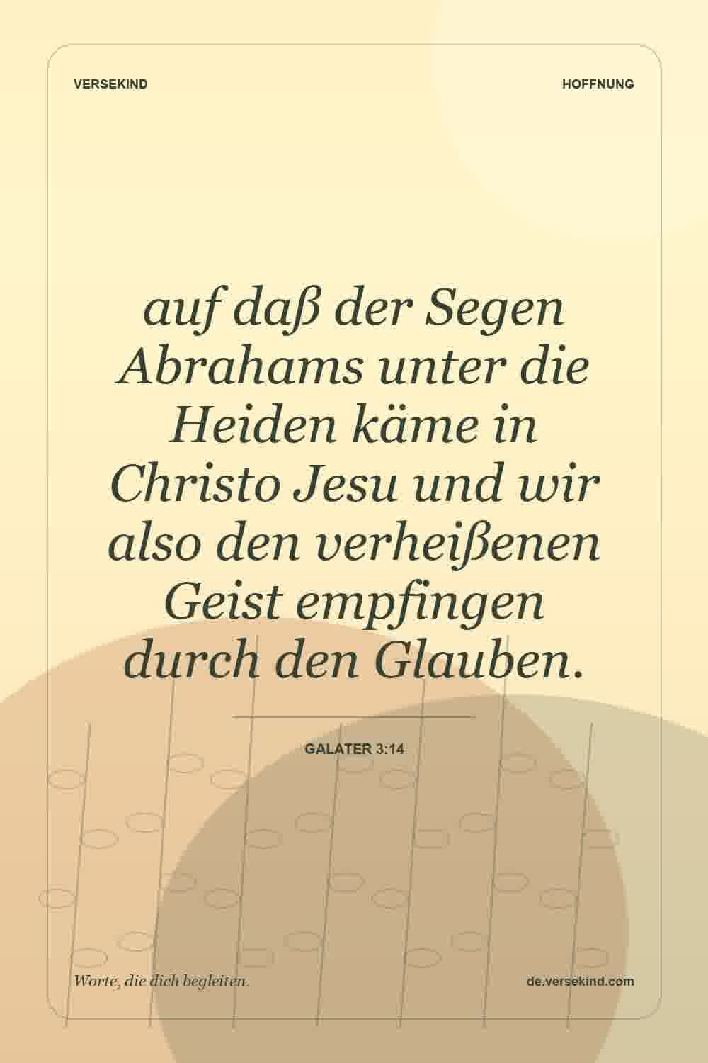 auf daß der Segen Abrahams unter die Heiden käme in Christo Jesu und wir also den verheißenen Geist empfingen durch den Glauben. — Galater 3:14