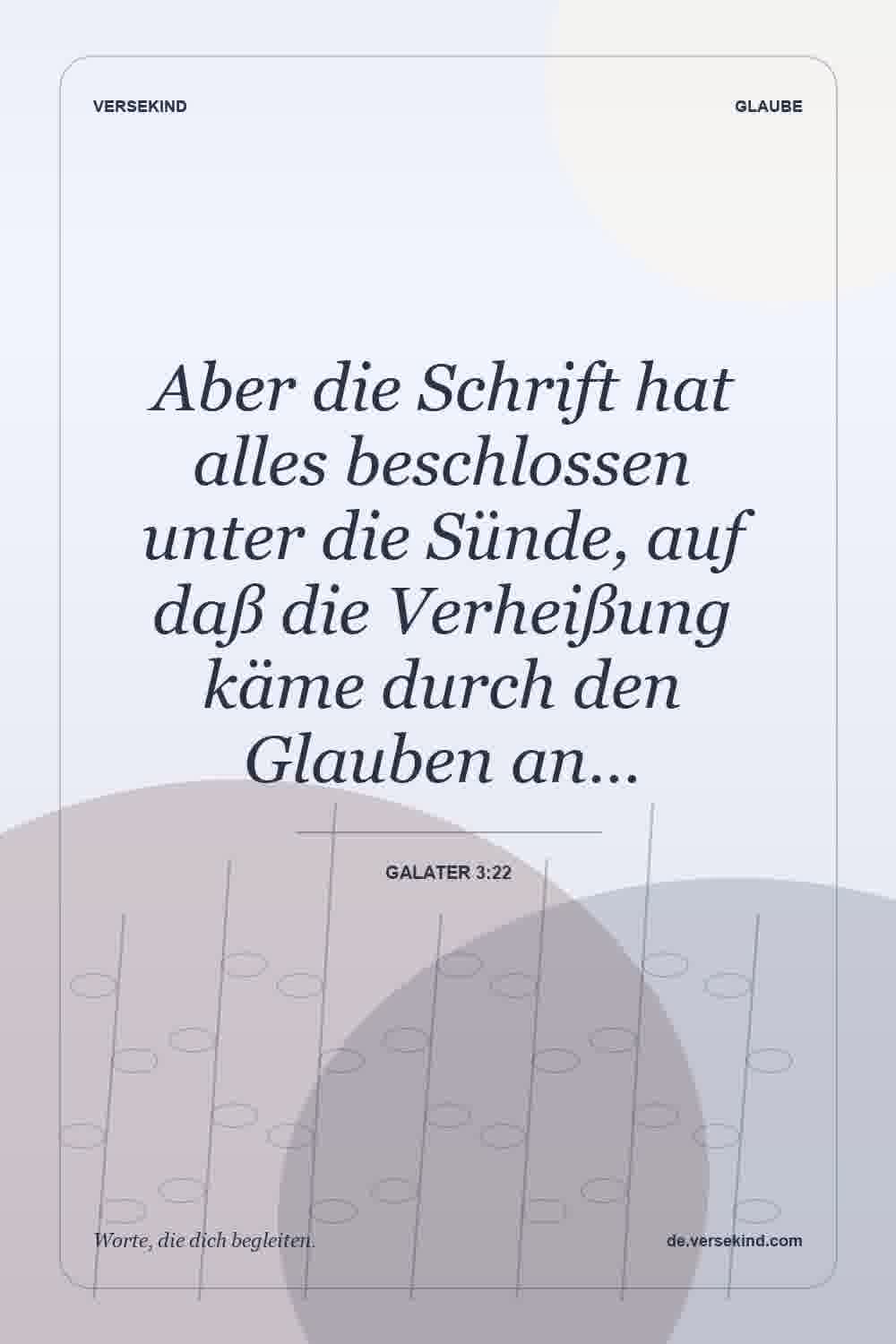 Aber die Schrift hat alles beschlossen unter die Sünde, auf daß die Verheißung käme durch den Glauben an… — Galater 3:22