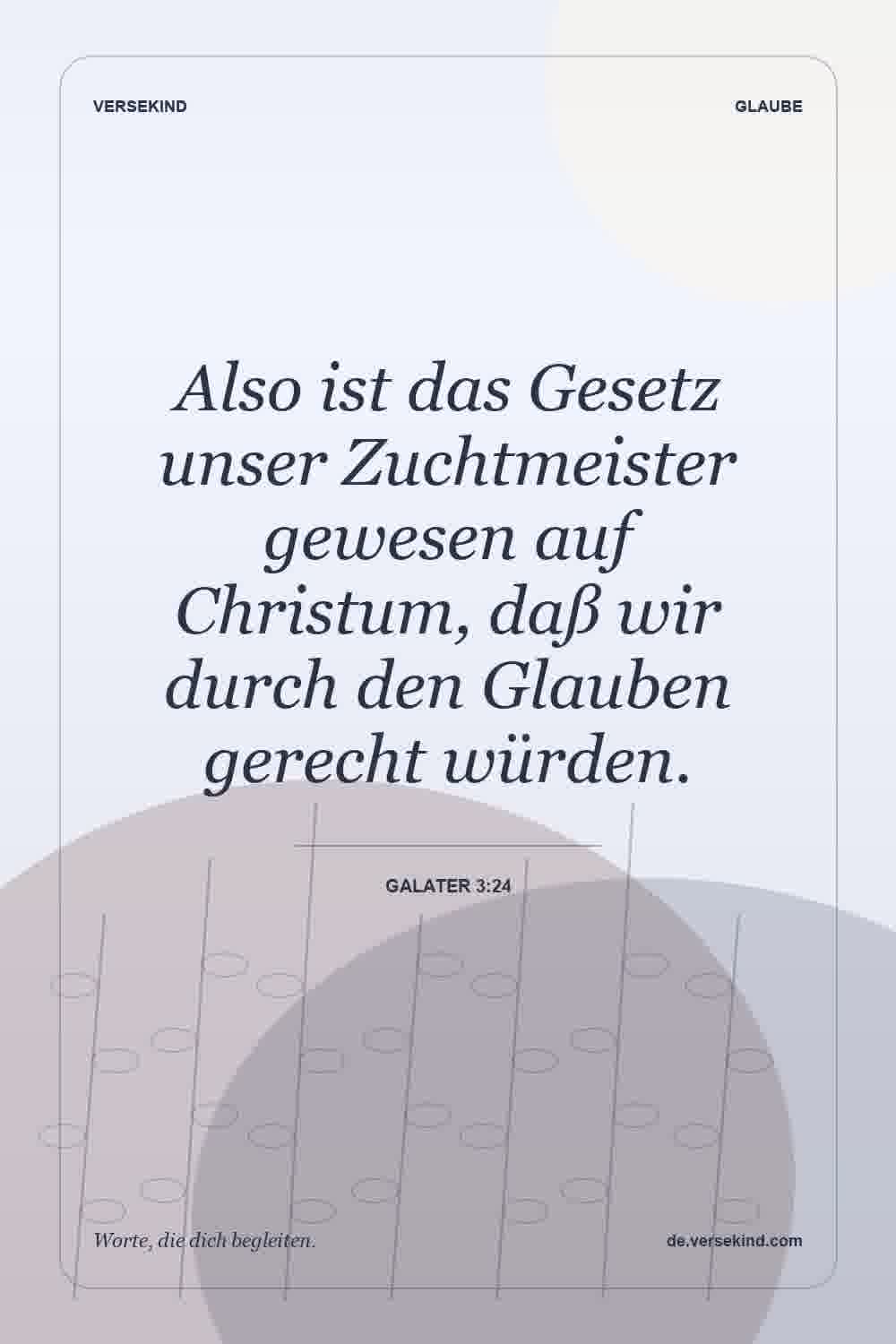 Also ist das Gesetz unser Zuchtmeister gewesen auf Christum, daß wir durch den Glauben gerecht würden. — Galater 3:24