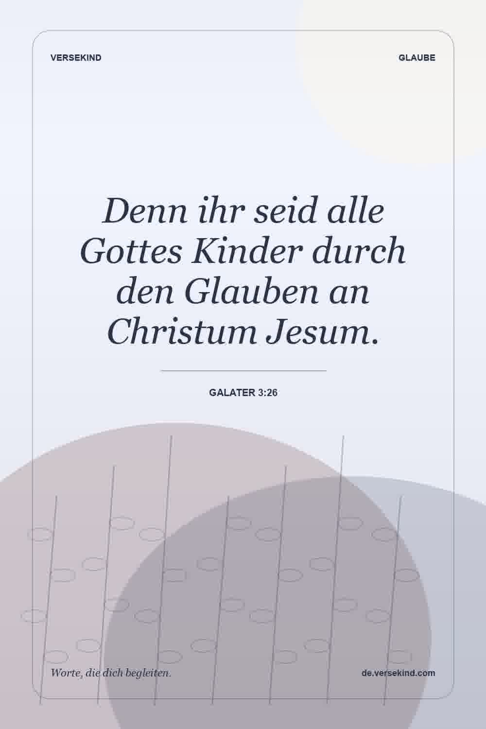 Denn ihr seid alle Gottes Kinder durch den Glauben an Christum Jesum. — Galater 3:26
