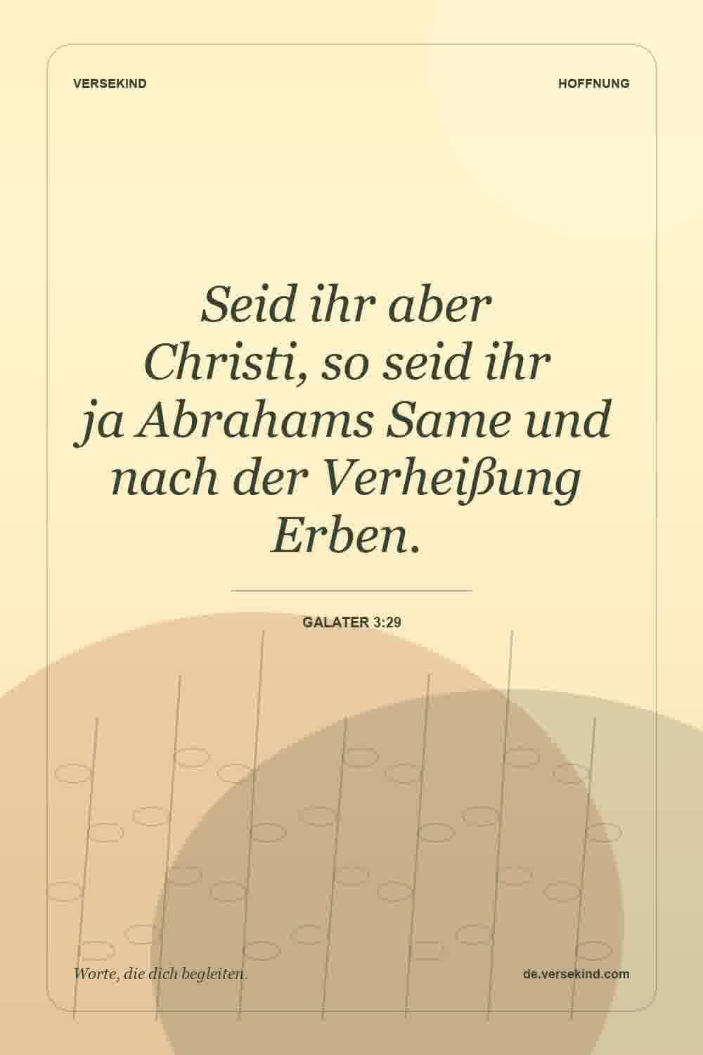 Seid ihr aber Christi, so seid ihr ja Abrahams Same und nach der Verheißung Erben. — Galater 3:29