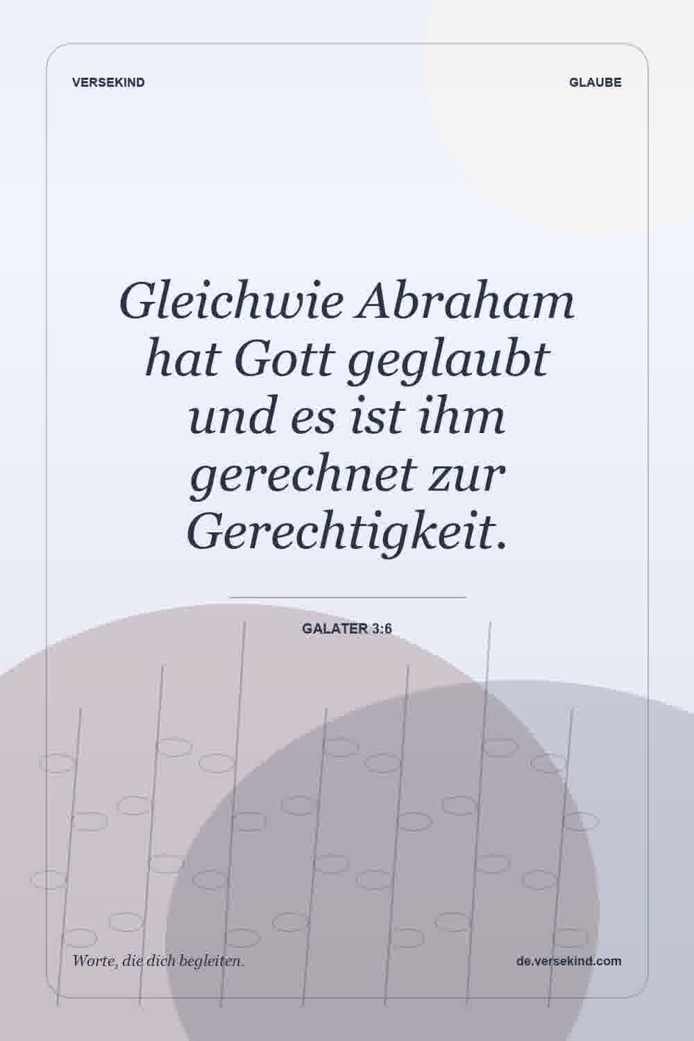 Gleichwie Abraham hat Gott geglaubt und es ist ihm gerechnet zur Gerechtigkeit. — Galater 3:6