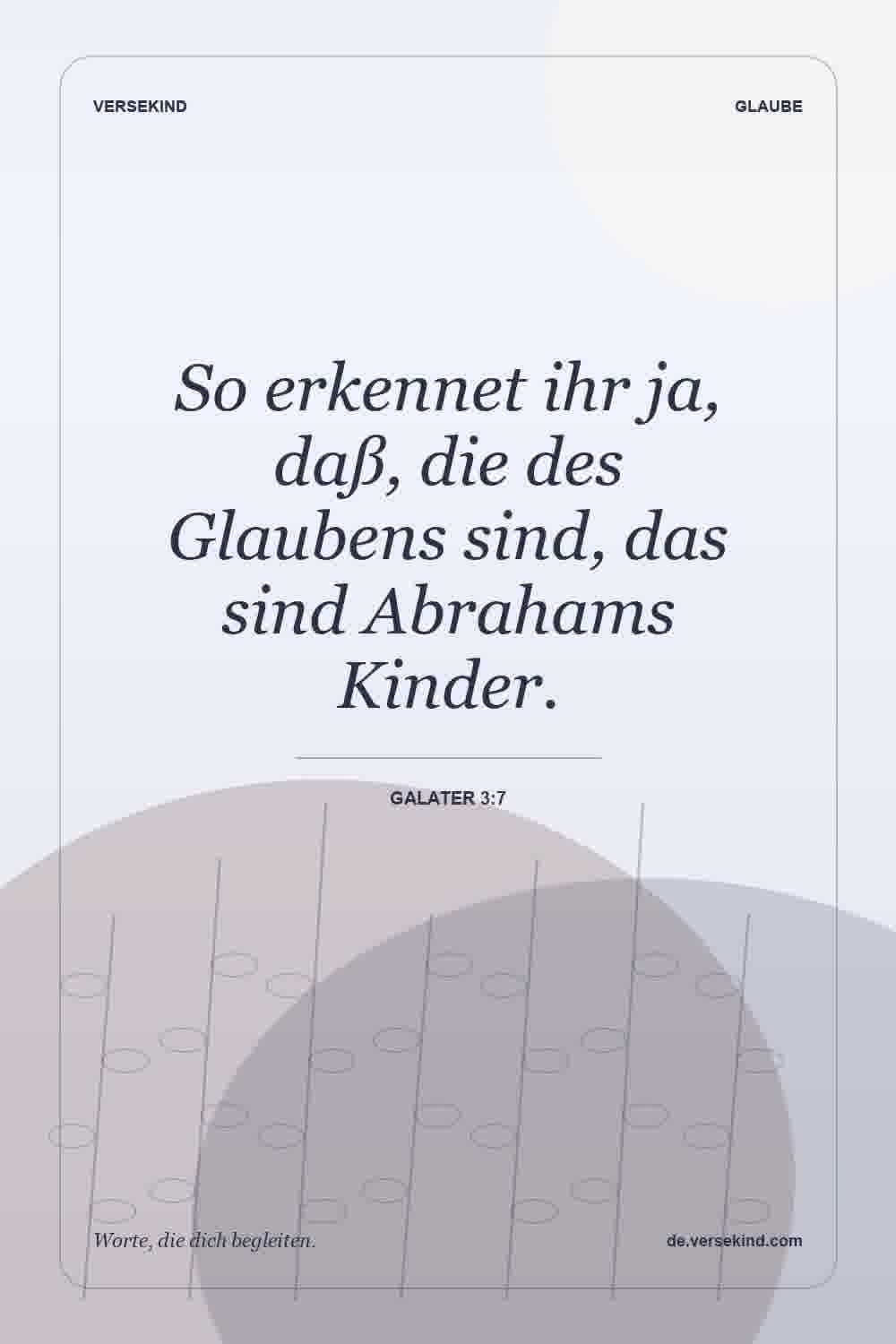 So erkennet ihr ja, daß, die des Glaubens sind, das sind Abrahams Kinder. — Galater 3:7