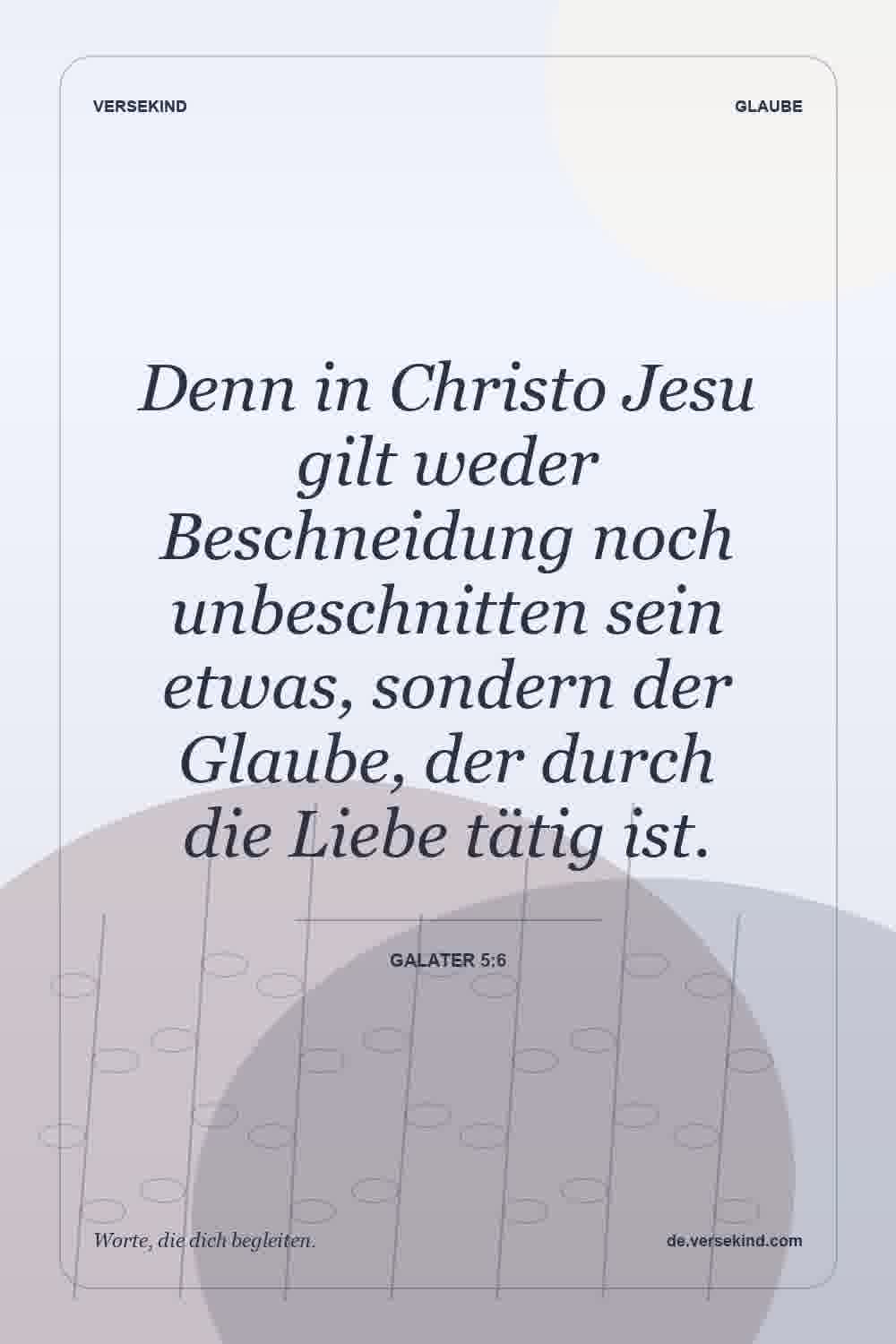 Denn in Christo Jesu gilt weder Beschneidung noch unbeschnitten sein etwas, sondern der Glaube, der durch die Liebe tätig ist. — Galater 5:6