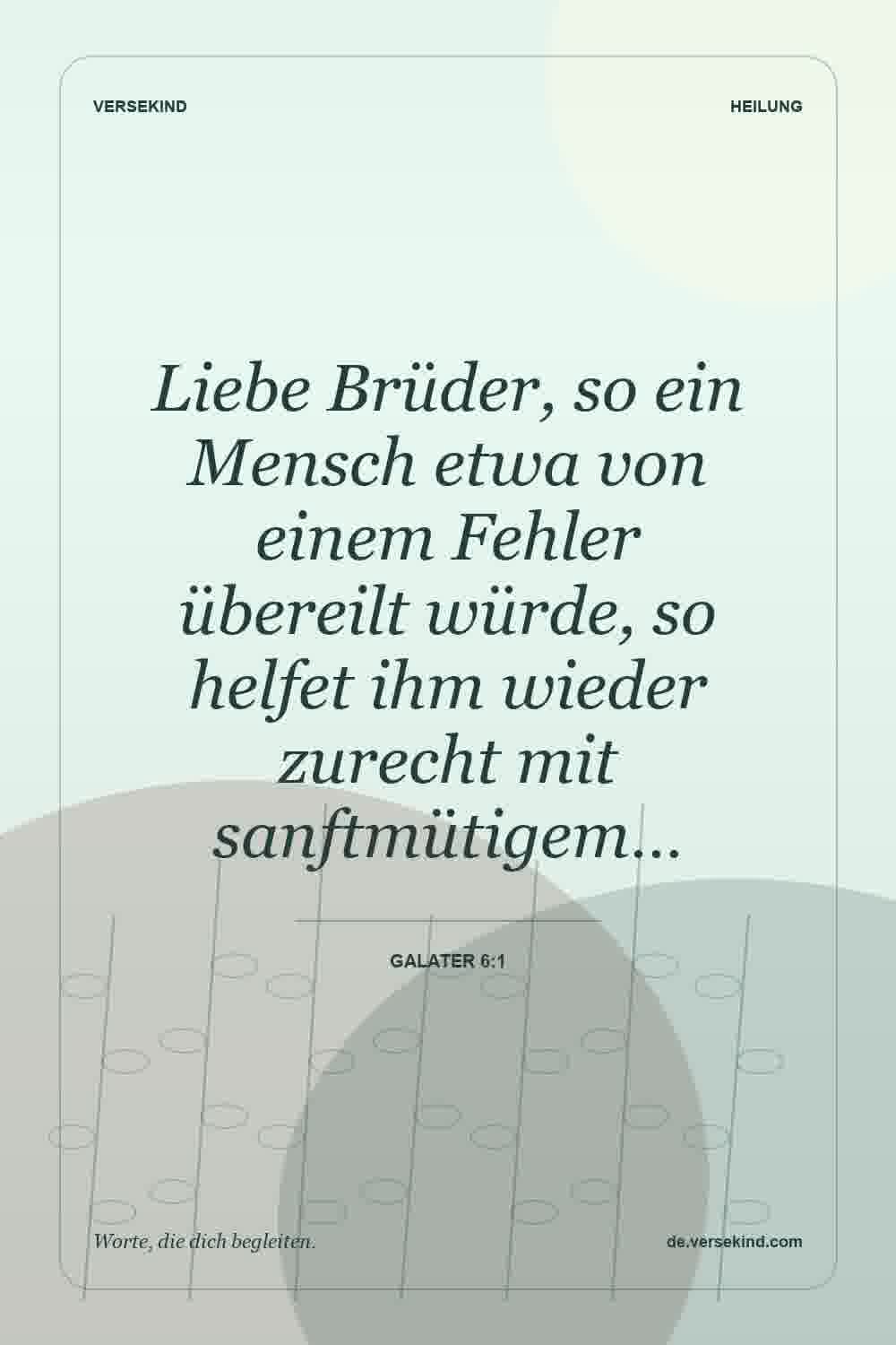 Liebe Brüder, so ein Mensch etwa von einem Fehler übereilt würde, so helfet ihm wieder zurecht mit sanftmütigem… — Galater 6:1