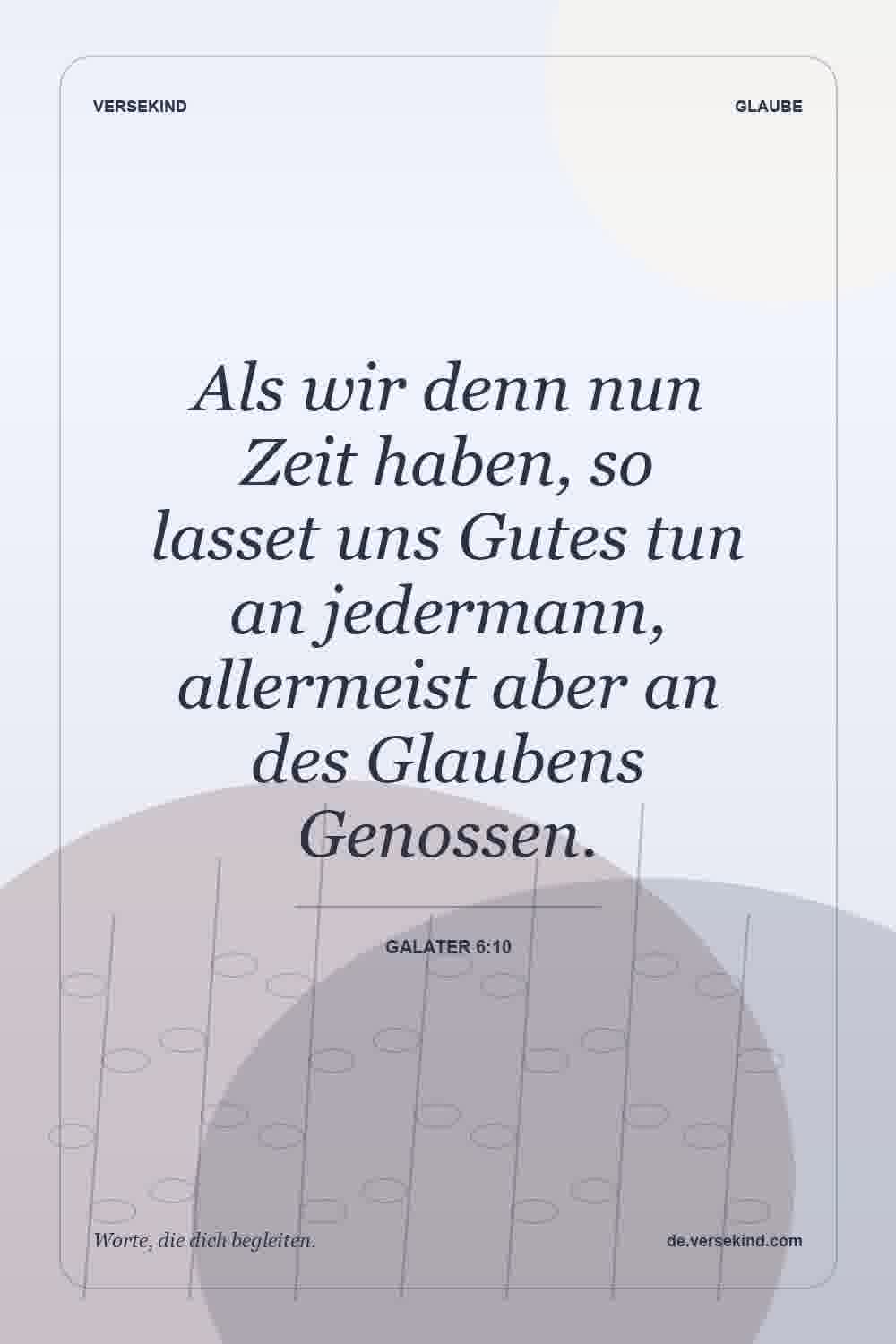 Als wir denn nun Zeit haben, so lasset uns Gutes tun an jedermann, allermeist aber an des Glaubens Genossen. — Galater 6:10