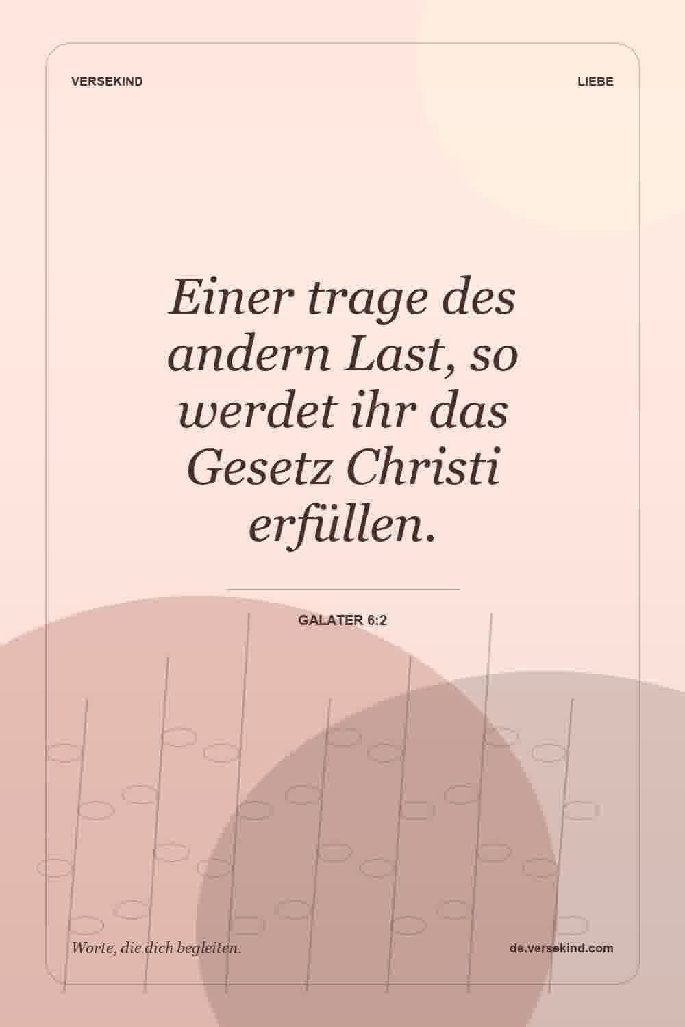 Einer trage des andern Last, so werdet ihr das Gesetz Christi erfüllen. — Galater 6:2