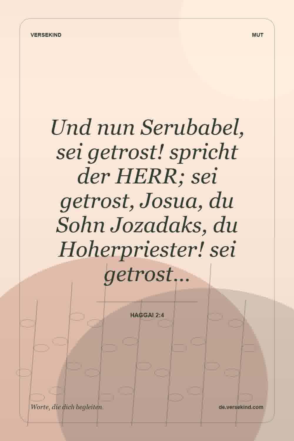 Und nun Serubabel, sei getrost! spricht der HERR; sei getrost, Josua, du Sohn Jozadaks, du Hoherpriester! sei getrost… — Haggai 2:4