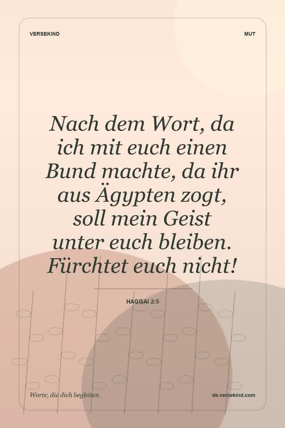 Nach dem Wort, da ich mit euch einen Bund machte, da ihr aus Ägypten zogt, soll mein Geist unter euch bleiben. Fürchtet euch nicht! — Haggai 2:5